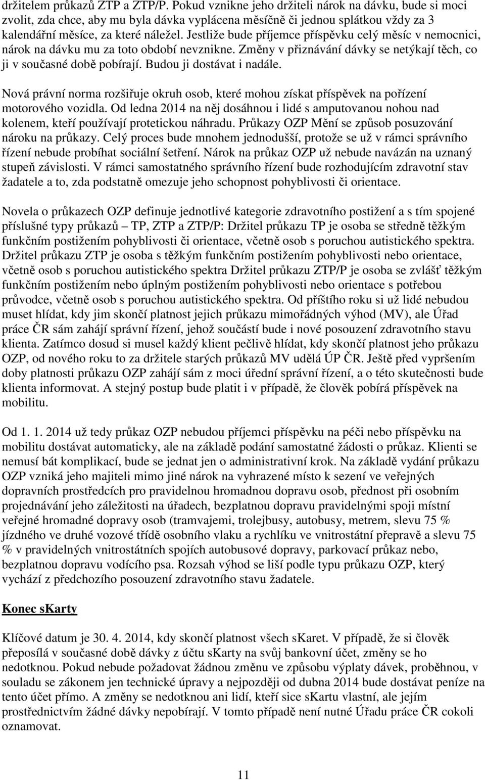 Jestliže bude příjemce příspěvku celý měsíc v nemocnici, nárok na dávku mu za toto období nevznikne. Změny v přiznávání dávky se netýkají těch, co ji v současné době pobírají.