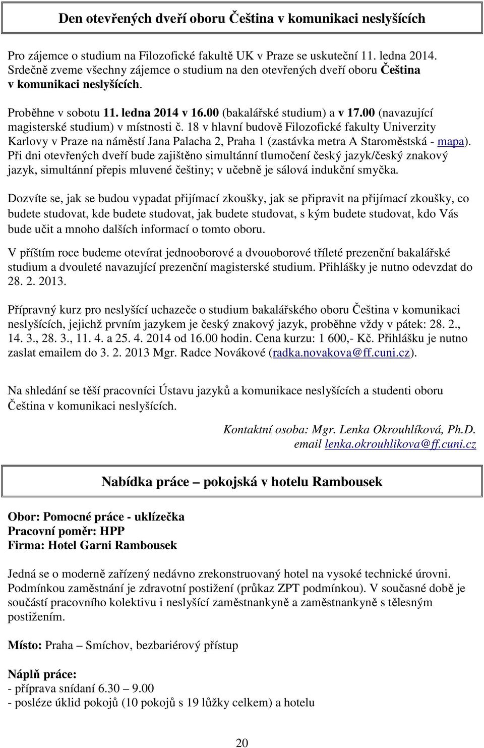 00 (navazující magisterské studium) v místnosti č. 18 v hlavní budově Filozofické fakulty Univerzity Karlovy v Praze na náměstí Jana Palacha 2, Praha 1 (zastávka metra A Staroměstská - mapa).