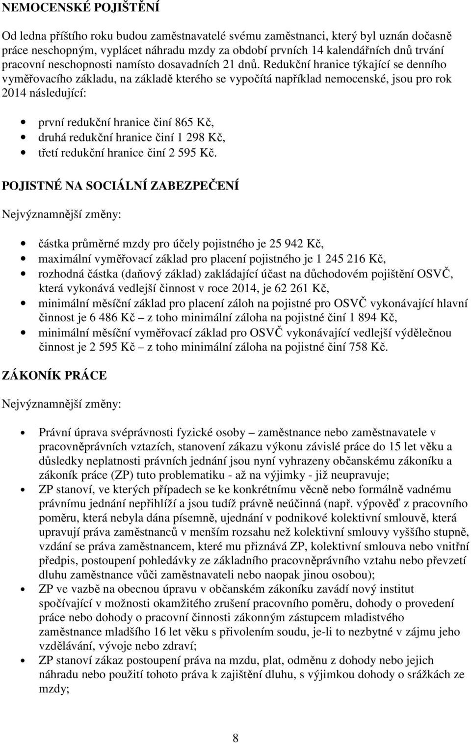 Redukční hranice týkající se denního vyměřovacího základu, na základě kterého se vypočítá například nemocenské, jsou pro rok 2014 následující: první redukční hranice činí 865 Kč, druhá redukční