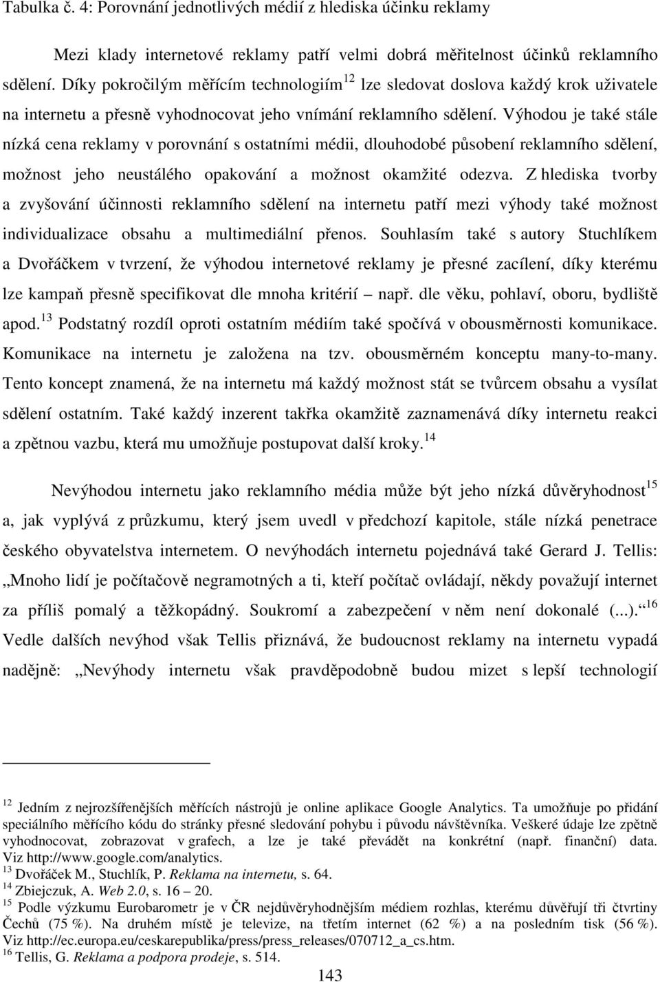 Výhodou je také stále nízká cena reklamy v porovnání s ostatními médii, dlouhodobé působení reklamního sdělení, možnost jeho neustálého opakování a možnost okamžité odezva.