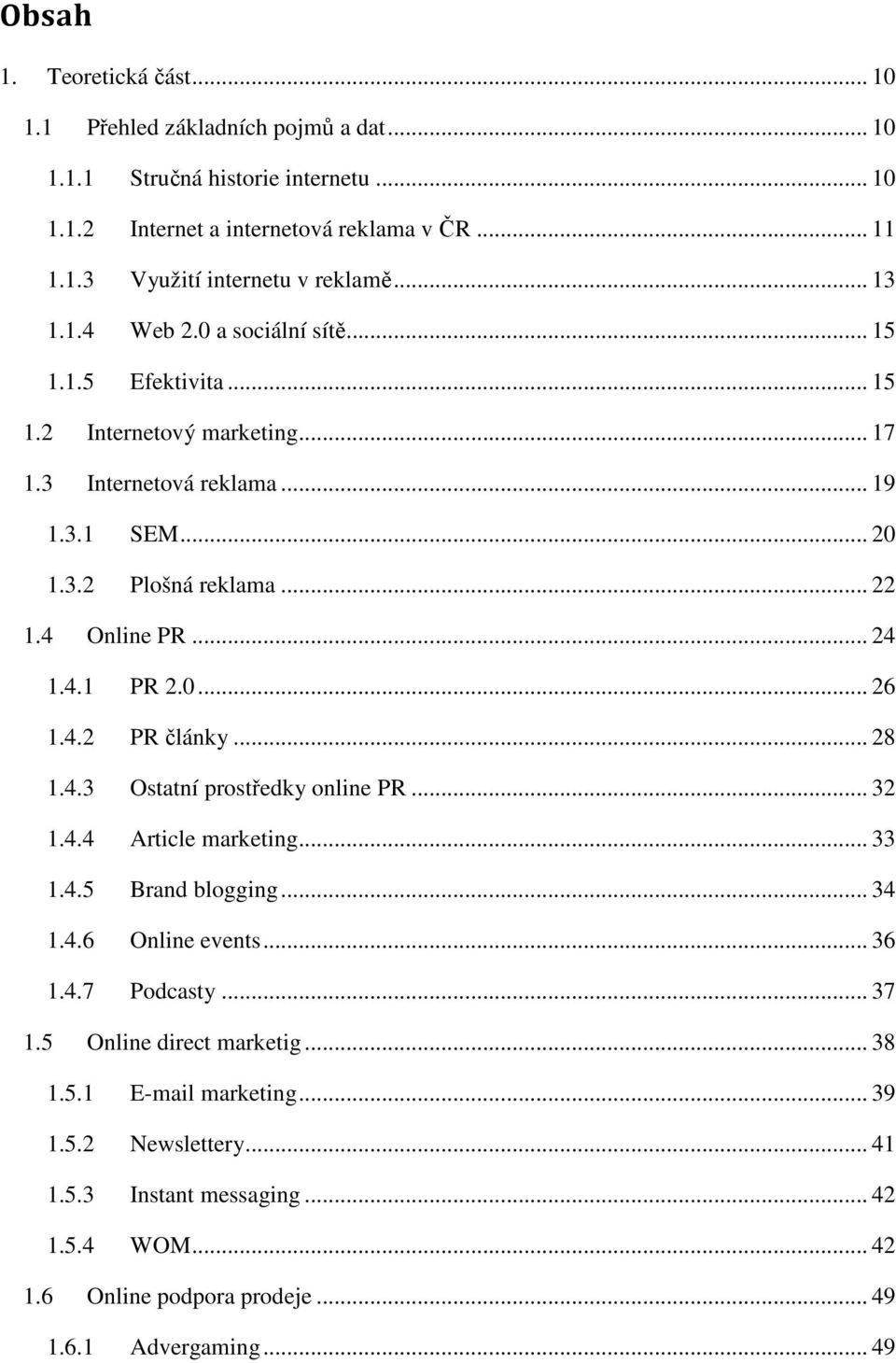 4.1 PR 2.0... 26 1.4.2 PR články... 28 1.4.3 Ostatní prostředky online PR... 32 1.4.4 Article marketing... 33 1.4.5 Brand blogging... 34 1.4.6 Online events... 36 1.4.7 Podcasty... 37 1.