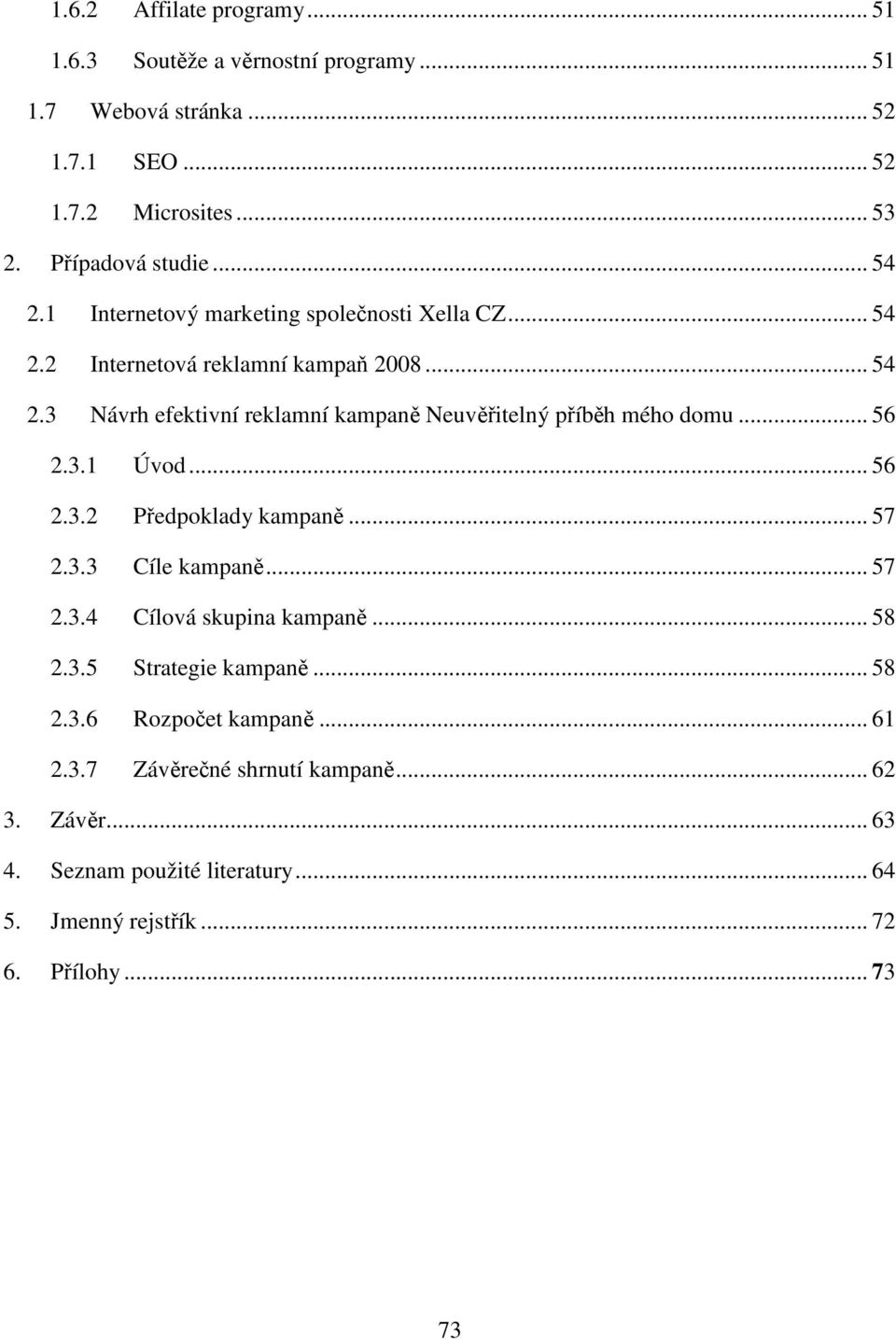 .. 56 2.3.1 Úvod... 56 2.3.2 Předpoklady kampaně... 57 2.3.3 Cíle kampaně... 57 2.3.4 Cílová skupina kampaně... 58 2.3.5 Strategie kampaně... 58 2.3.6 Rozpočet kampaně.