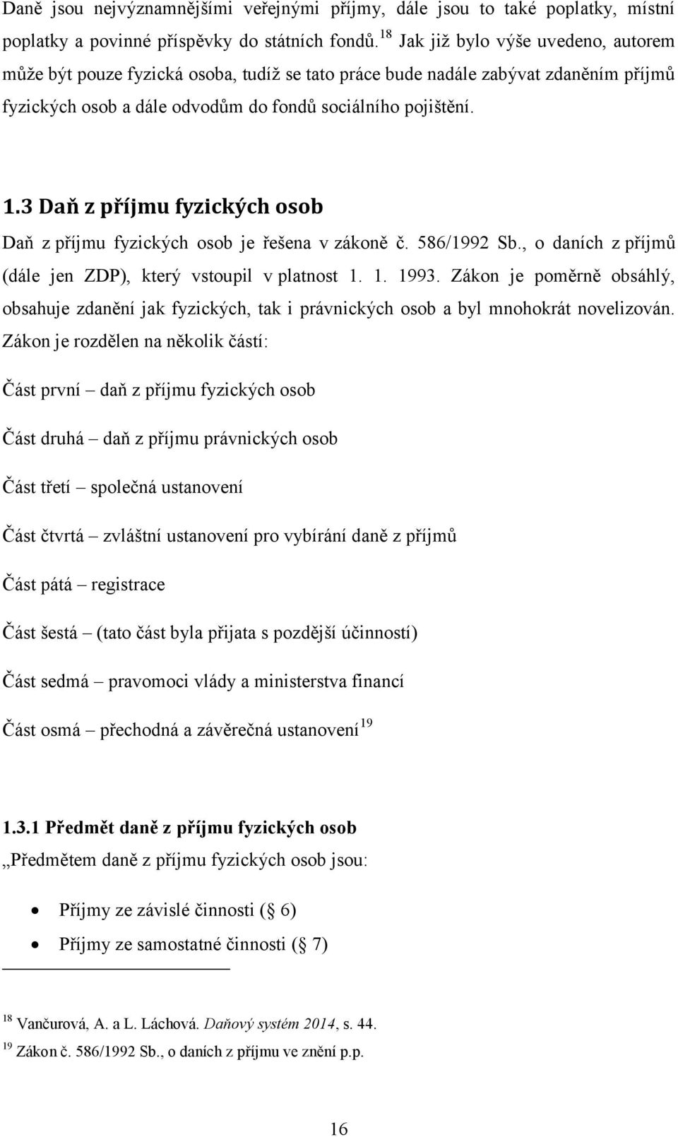 3 Daň z příjmu fyzických osob Daň z příjmu fyzických osob je řešena v zákoně č. 586/1992 Sb., o daních z příjmů (dále jen ZDP), který vstoupil v platnost 1. 1. 1993.