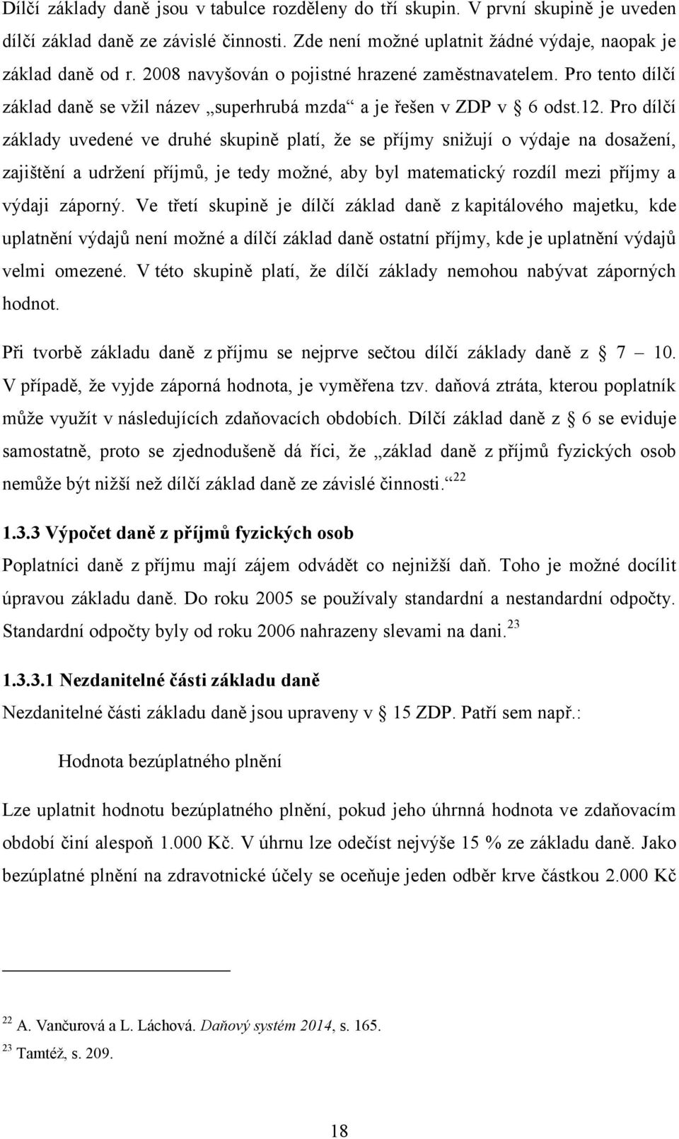 Pro dílčí základy uvedené ve druhé skupině platí, že se příjmy snižují o výdaje na dosažení, zajištění a udržení příjmů, je tedy možné, aby byl matematický rozdíl mezi příjmy a výdaji záporný.