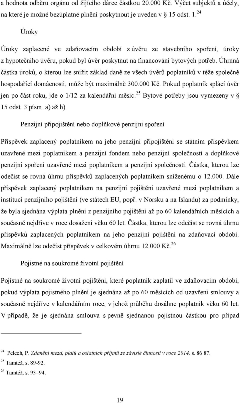 Úhrnná částka úroků, o kterou lze snížit základ daně ze všech úvěrů poplatníků v téže společně hospodařící domácnosti, může být maximálně 300.000 Kč.