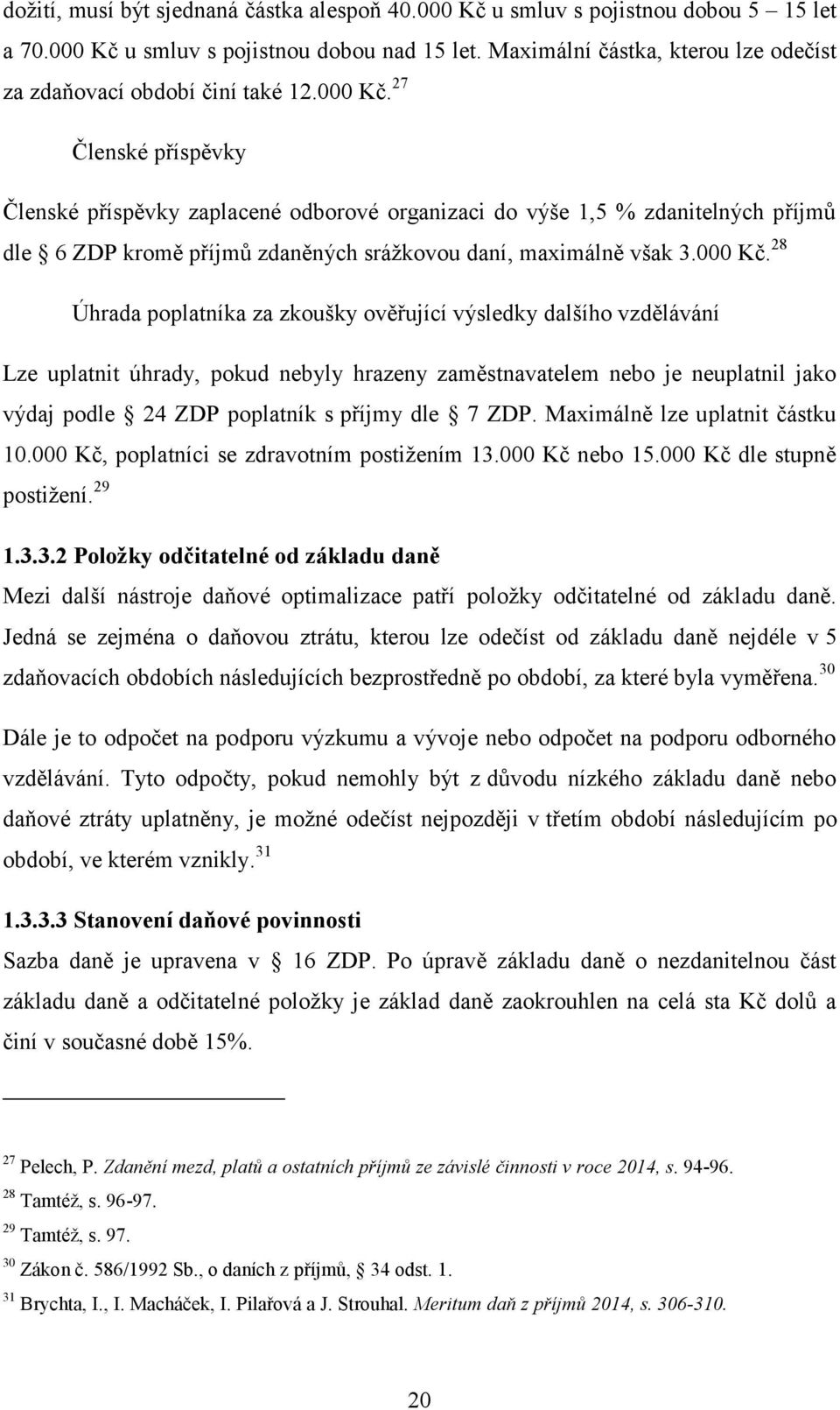 27 Členské příspěvky Členské příspěvky zaplacené odborové organizaci do výše 1,5 % zdanitelných příjmů dle 6 ZDP kromě příjmů zdaněných srážkovou daní, maximálně však 3.000 Kč.