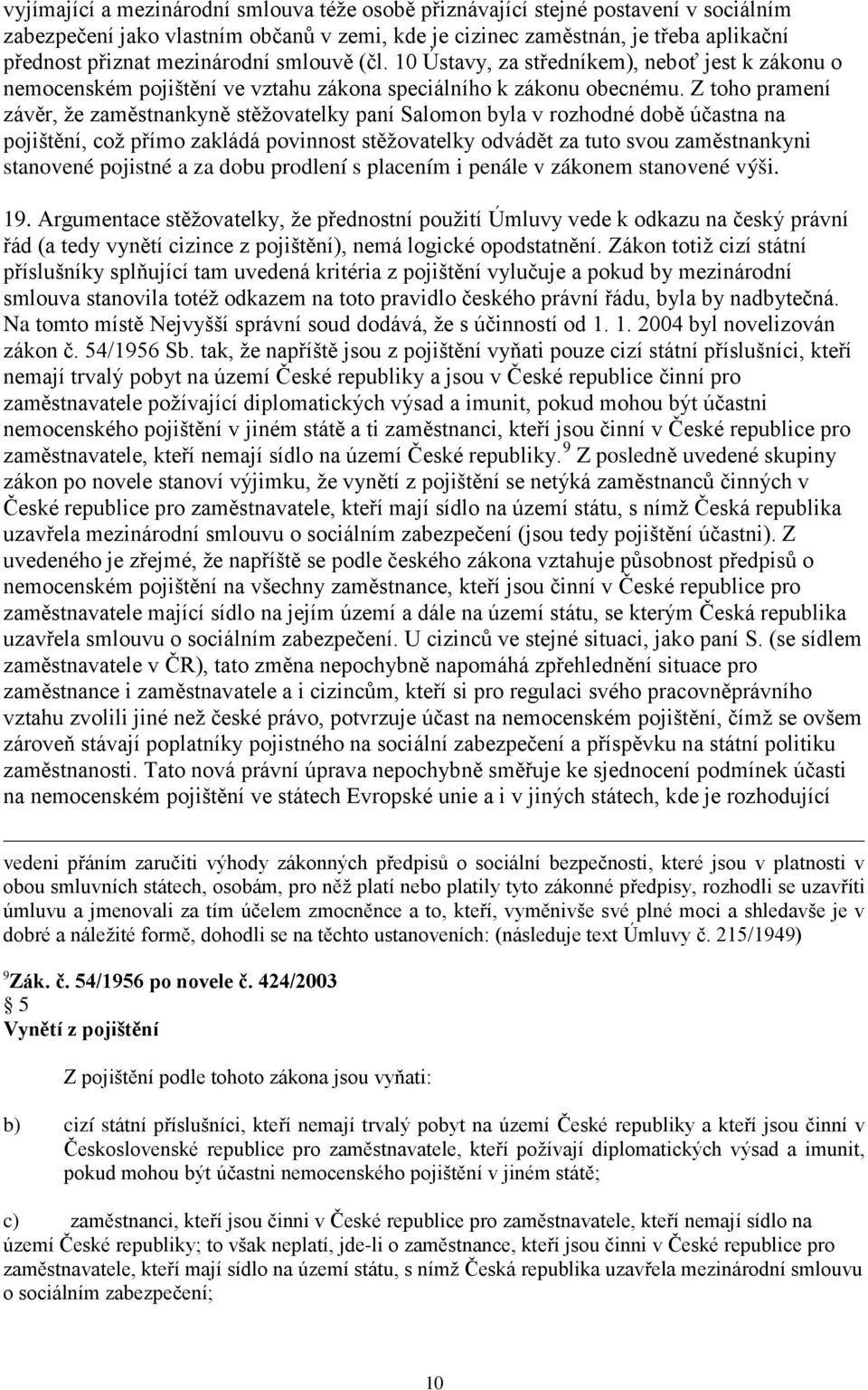 Z toho pramení závěr, že zaměstnankyně stěžovatelky paní Salomon byla v rozhodné době účastna na pojištění, což přímo zakládá povinnost stěžovatelky odvádět za tuto svou zaměstnankyni stanovené