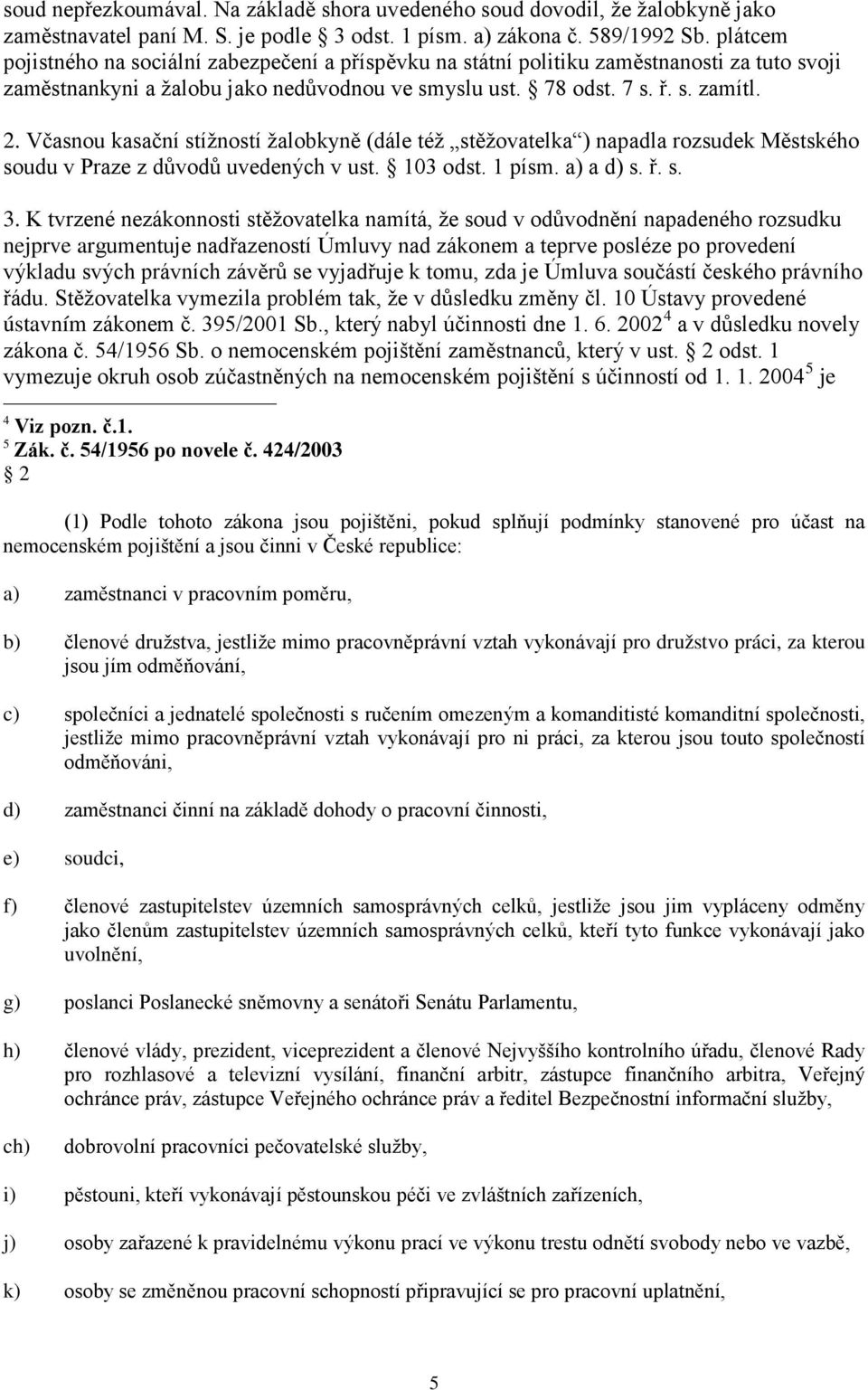 Včasnou kasační stížností žalobkyně (dále též stěžovatelka ) napadla rozsudek Městského soudu v Praze z důvodů uvedených v ust. 103 odst. 1 písm. a) a d) s. ř. s. 3.