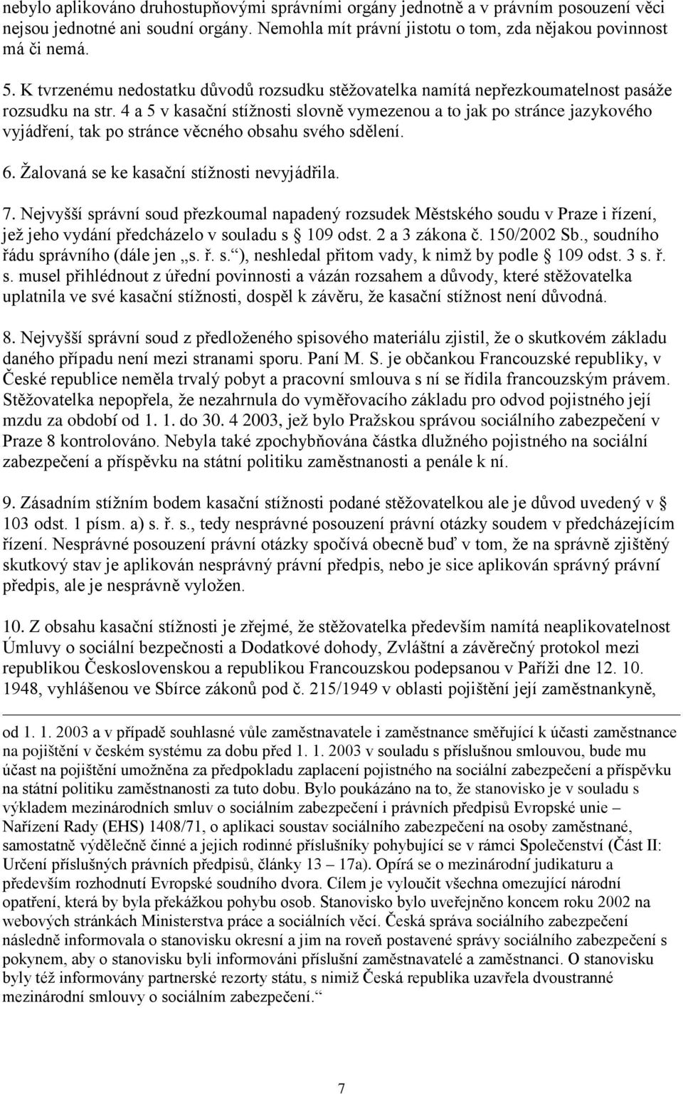 4 a 5 v kasační stížnosti slovně vymezenou a to jak po stránce jazykového vyjádření, tak po stránce věcného obsahu svého sdělení. 6. Žalovaná se ke kasační stížnosti nevyjádřila. 7.