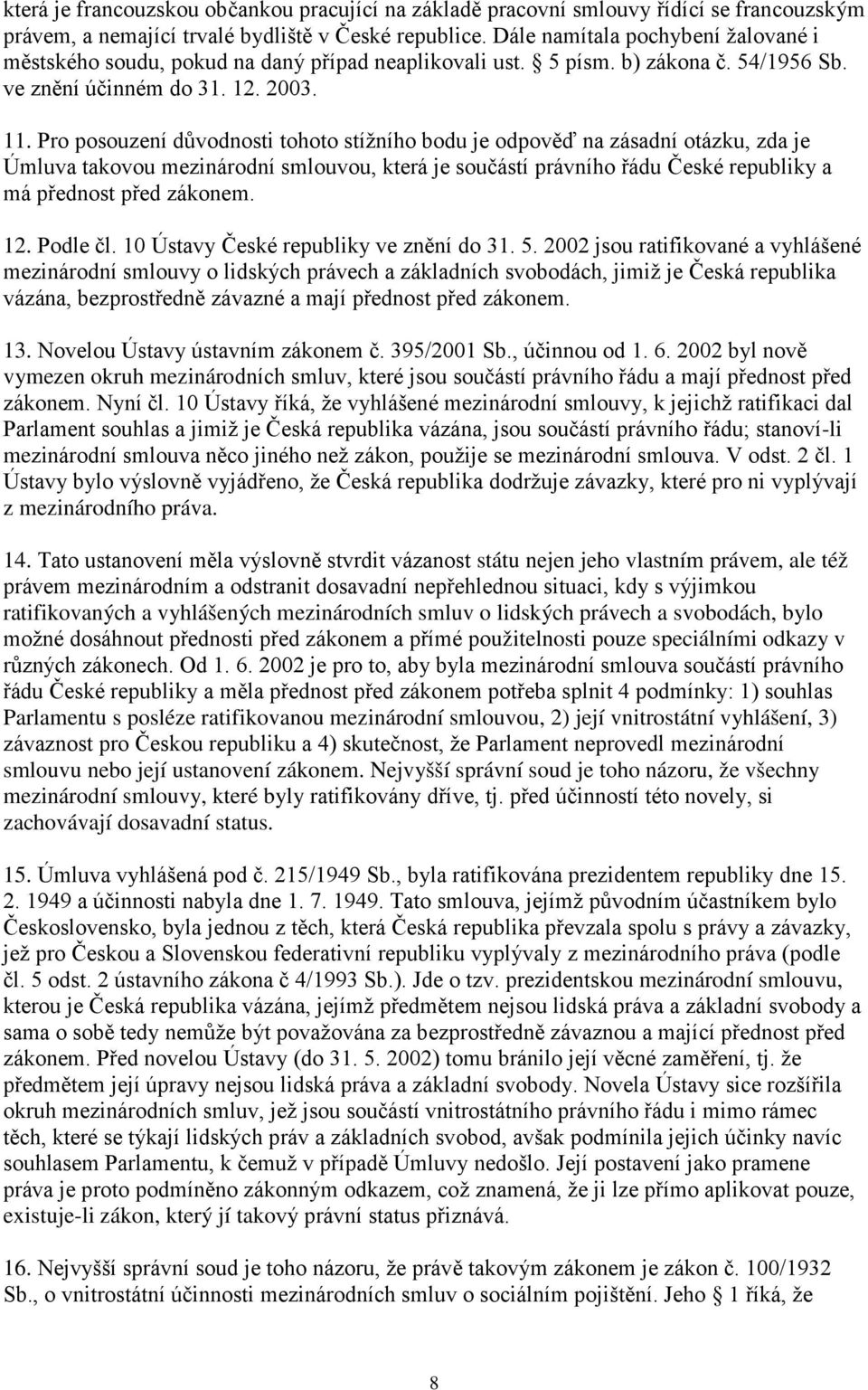 Pro posouzení důvodnosti tohoto stížního bodu je odpověď na zásadní otázku, zda je Úmluva takovou mezinárodní smlouvou, která je součástí právního řádu České republiky a má přednost před zákonem. 12.