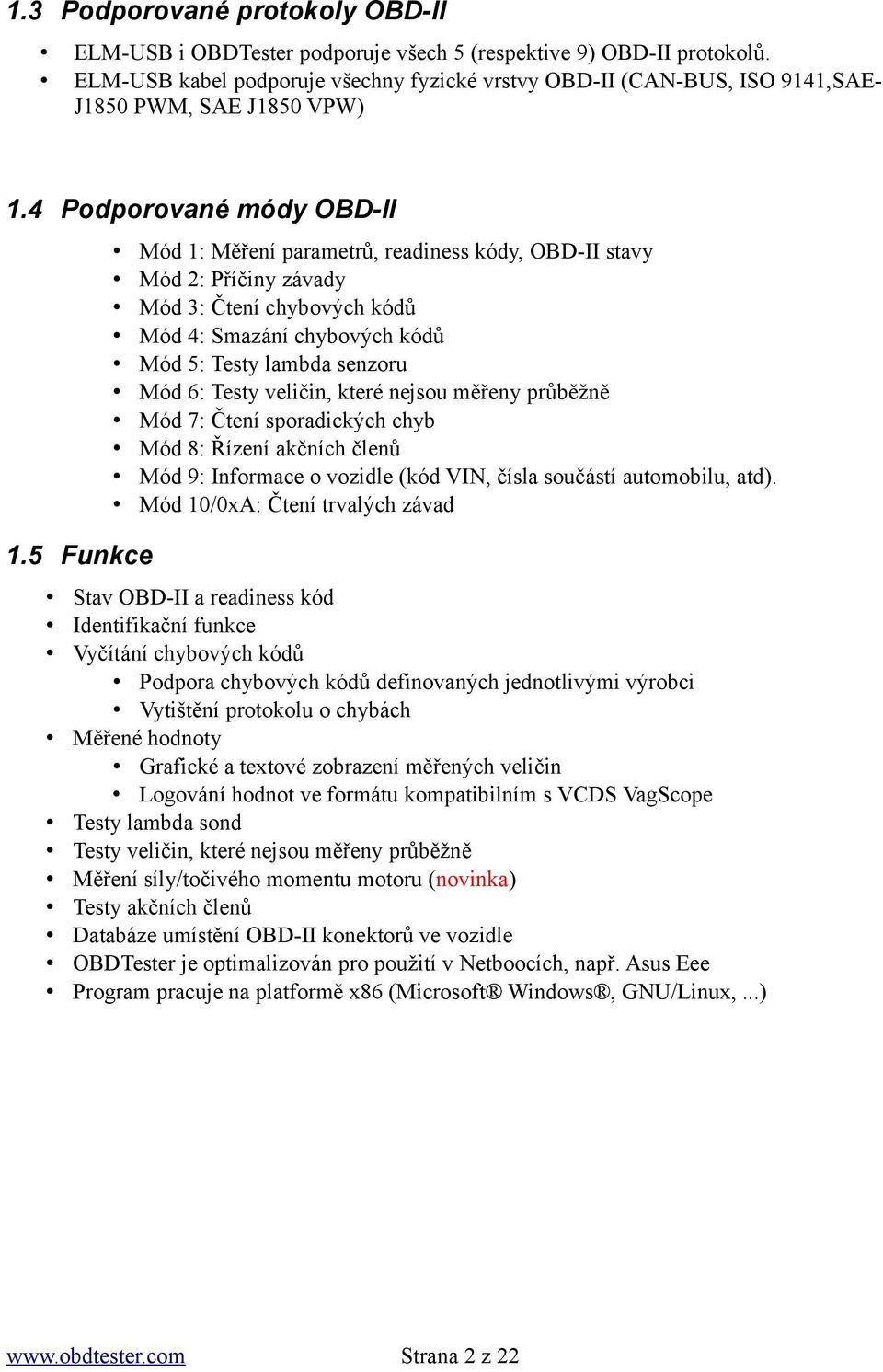 5 Funkce Mód 1: Měření parametrů, readiness kódy, OBD-II stavy Mód 2: Příčiny závady Mód 3: Čtení chybových kódů Mód 4: Smazání chybových kódů Mód 5: Testy lambda senzoru Mód 6: Testy veličin, které