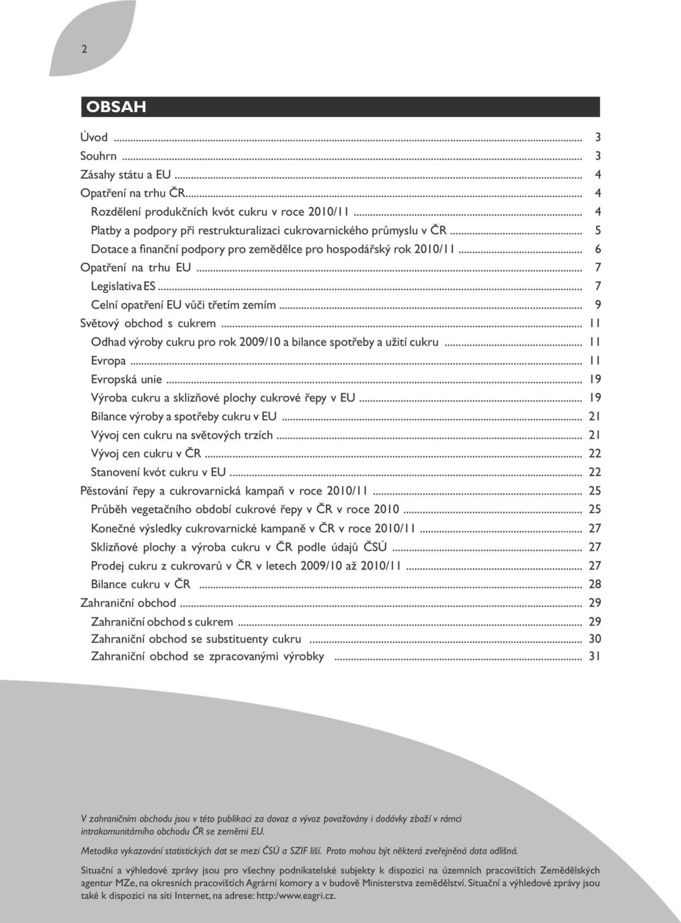 ..007 aalegislativa ES...207 aacelní opatření EU vůči třetím zemím...209 Světový obchod s cukrem...011 aaodhad výroby cukru pro rok 2009/10 a bilance spotřeby a užití cukru...111 aaevropa.