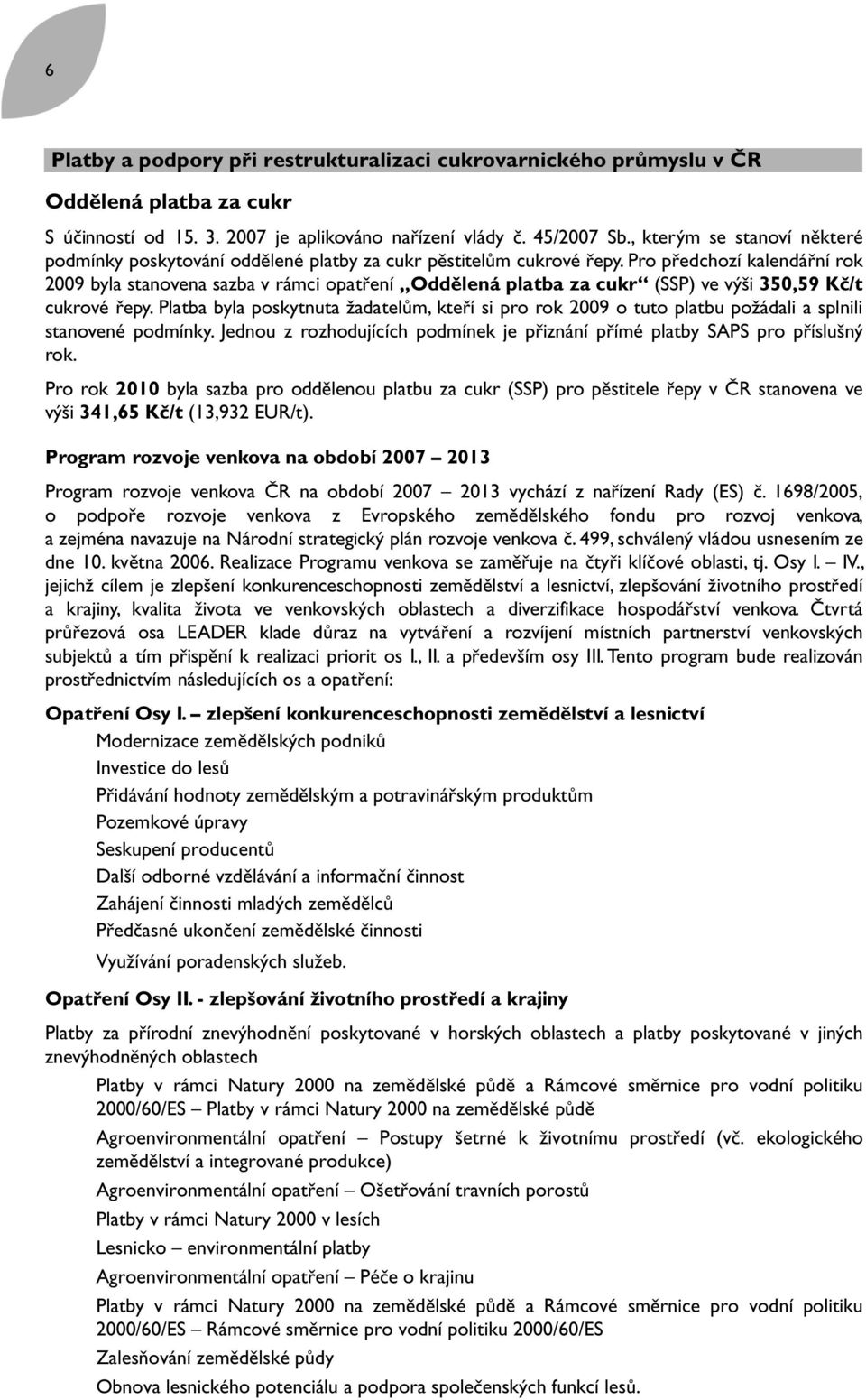 Pro předchozí kalendářní rok 2009 byla stanovena sazba v rámci opatření Oddělená platba za cukr (SSP) ve výši 350,59 Kč/t cukrové řepy.