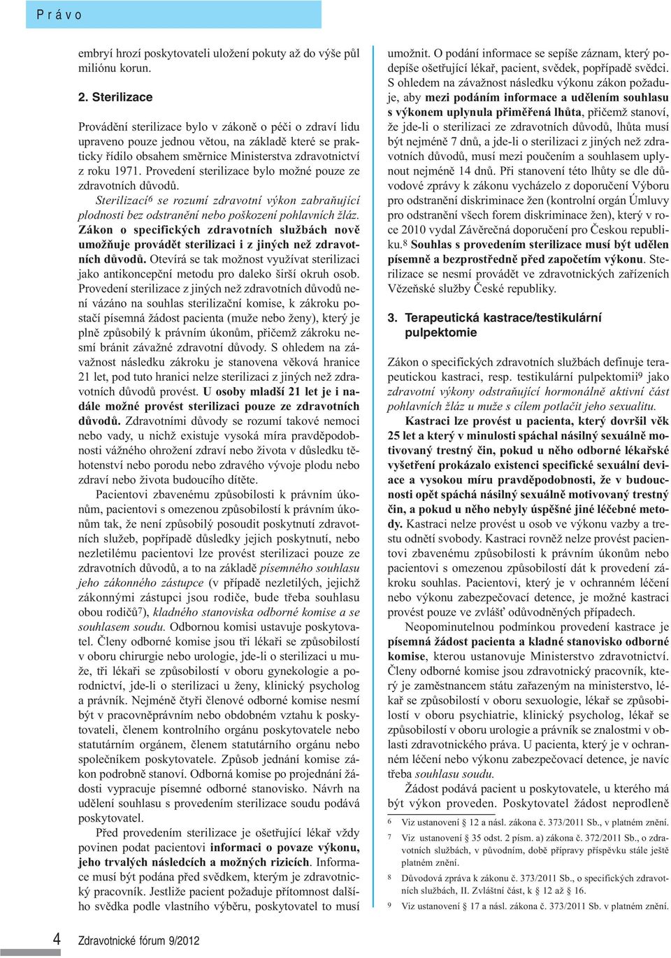 Provedení sterilizace bylo možné pouze ze zdravotních důvodů. Sterilizací6 se rozumí zdravotní výkon zabraňující plodnosti bez odstranění nebo poškození pohlavních žláz.