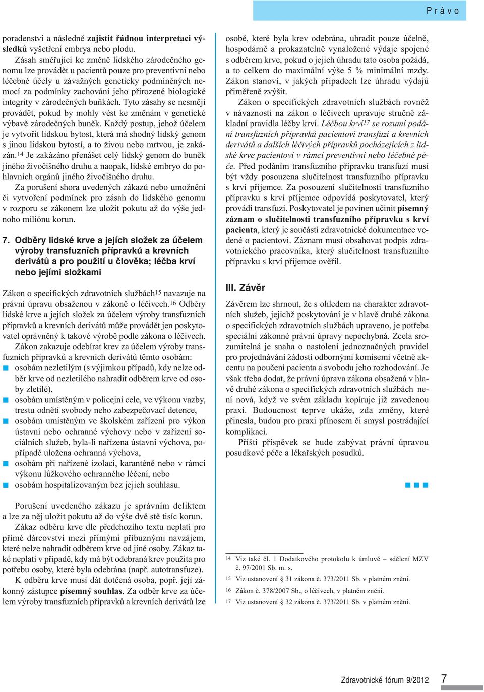 biologické integrity v zárodečných buňkách. Tyto zásahy se nesmějí provádět, pokud by mohly vést ke změnám v genetické výbavě zárodečných buněk.