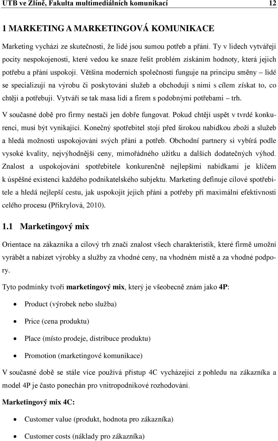 Většina moderních společností funguje na principu směny lidé se specializují na výrobu či poskytování služeb a obchodují s nimi s cílem získat to, co chtějí a potřebují.