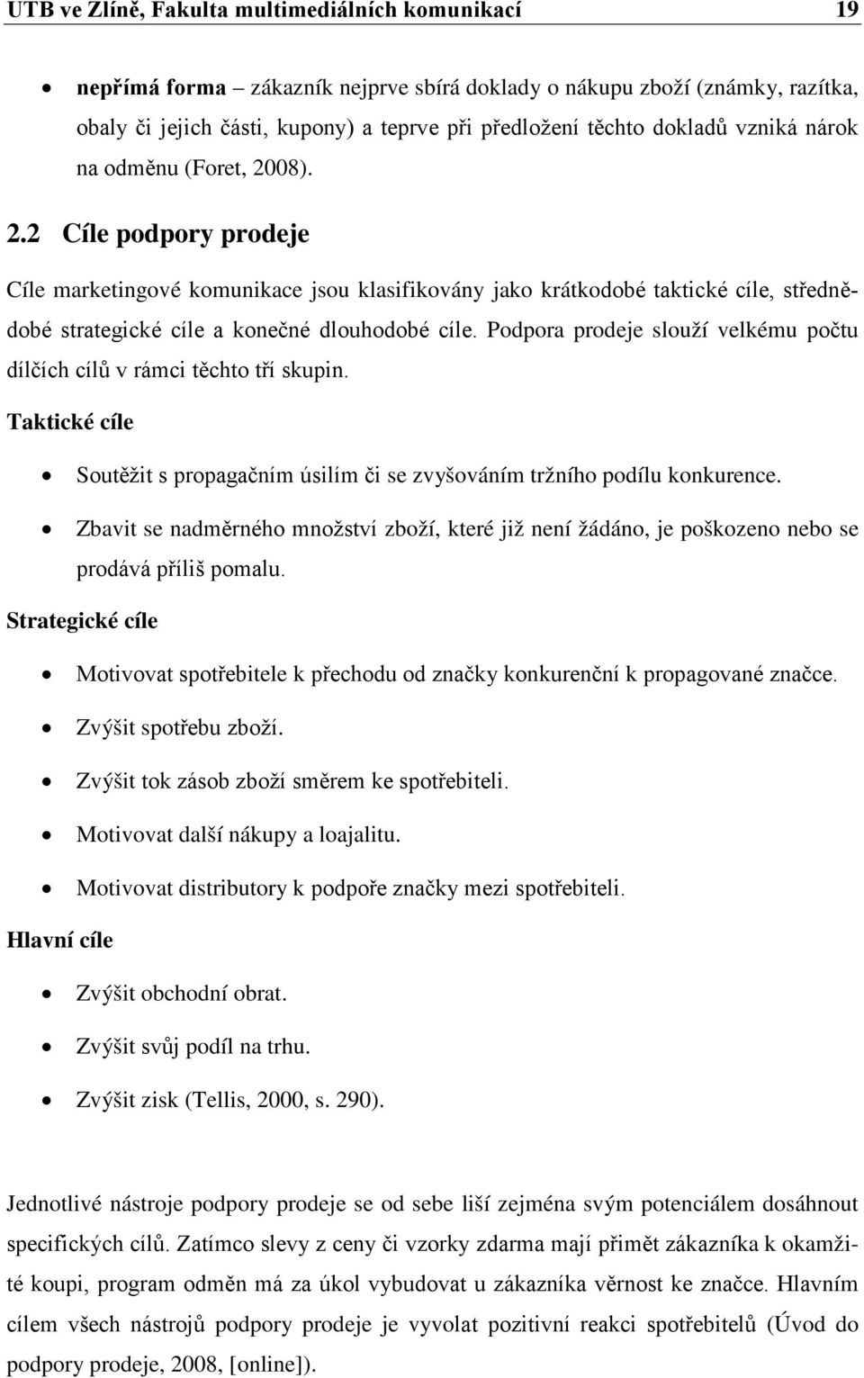 Podpora prodeje slouží velkému počtu dílčích cílů v rámci těchto tří skupin. Taktické cíle Soutěžit s propagačním úsilím či se zvyšováním tržního podílu konkurence.