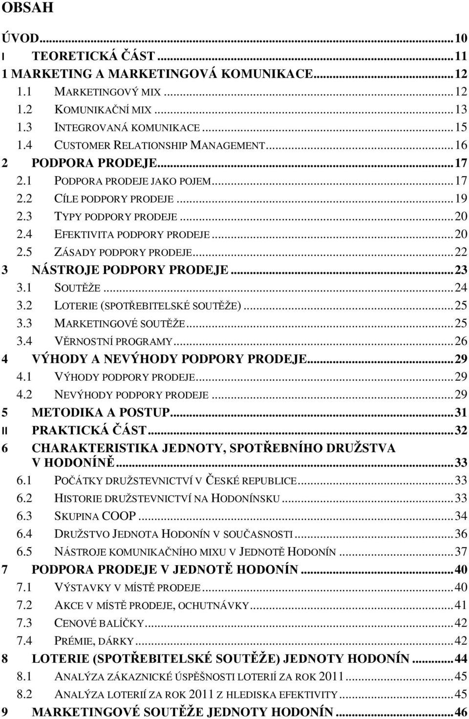 .. 20 2.5 ZÁSADY PODPORY PRODEJE... 22 3 NÁSTROJE PODPORY PRODEJE... 23 3.1 SOUTĚŽE... 24 3.2 LOTERIE (SPOTŘEBITELSKÉ SOUTĚŽE)... 25 3.3 MARKETINGOVÉ SOUTĚŽE... 25 3.4 VĚRNOSTNÍ PROGRAMY.