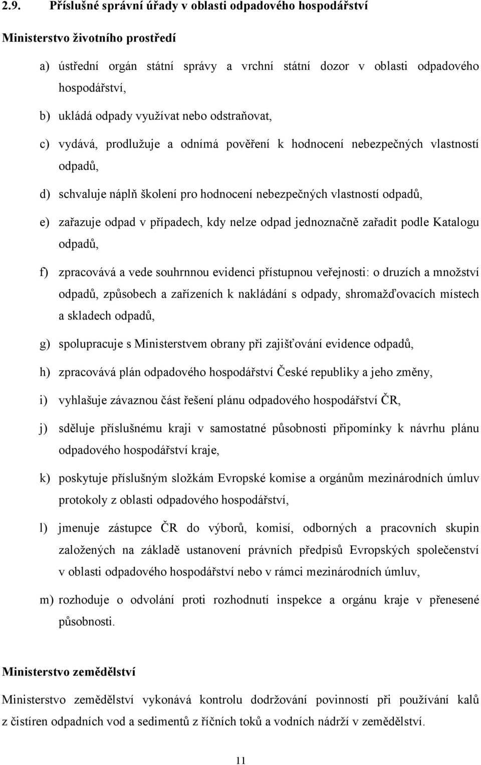 zařazuje odpad v případech, kdy nelze odpad jednoznačně zařadit podle Katalogu odpadů, f) zpracovává a vede souhrnnou evidenci přístupnou veřejnosti: o druzích a množství odpadů, způsobech a