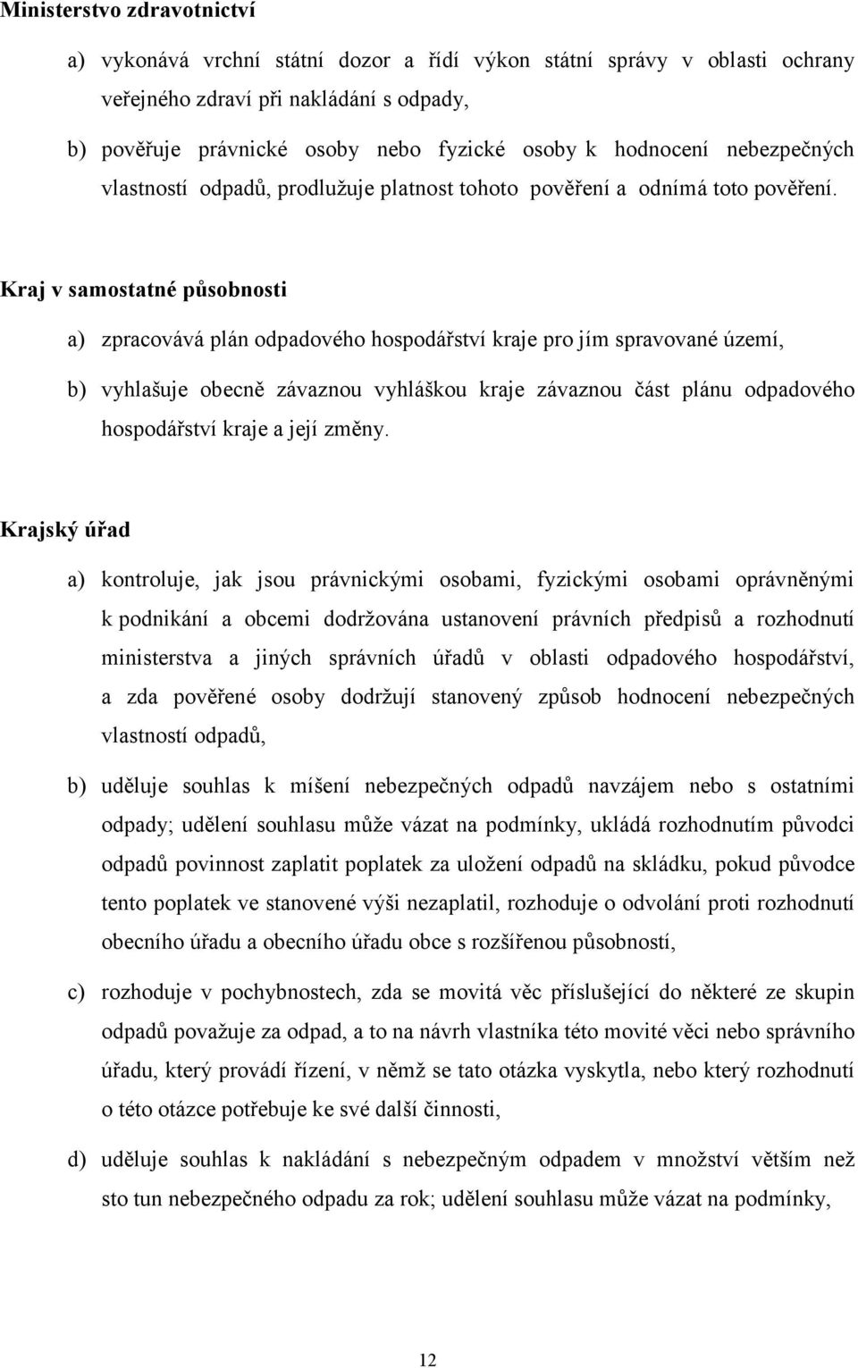 Kraj v samostatné působnosti a) zpracovává plán odpadového hospodářství kraje pro jím spravované území, b) vyhlašuje obecně závaznou vyhláškou kraje závaznou část plánu odpadového hospodářství kraje