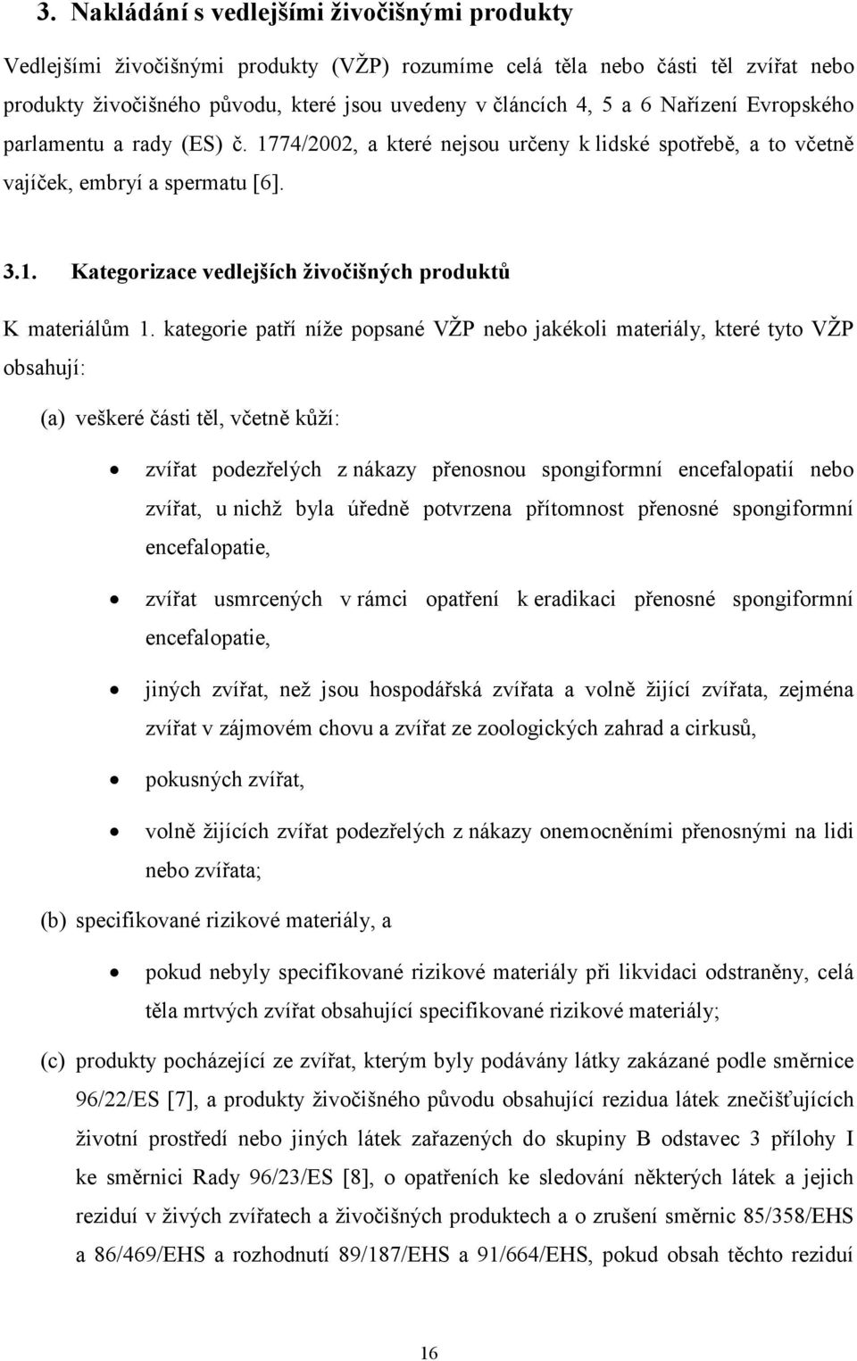 kategorie patří níže popsané VŽP nebo jakékoli materiály, které tyto VŽP obsahují: (a) veškeré části těl, včetně kůží: zvířat podezřelých z nákazy přenosnou spongiformní encefalopatií nebo zvířat, u