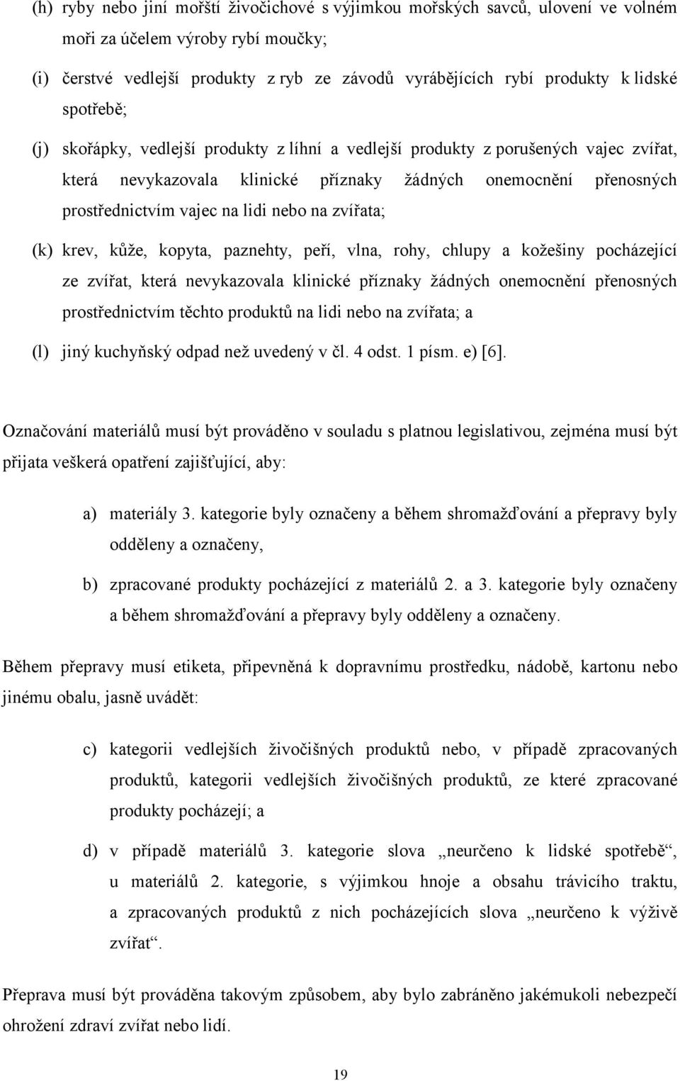 na zvířata; (k) krev, kůže, kopyta, paznehty, peří, vlna, rohy, chlupy a kožešiny pocházející ze zvířat, která nevykazovala klinické příznaky žádných onemocnění přenosných prostřednictvím těchto