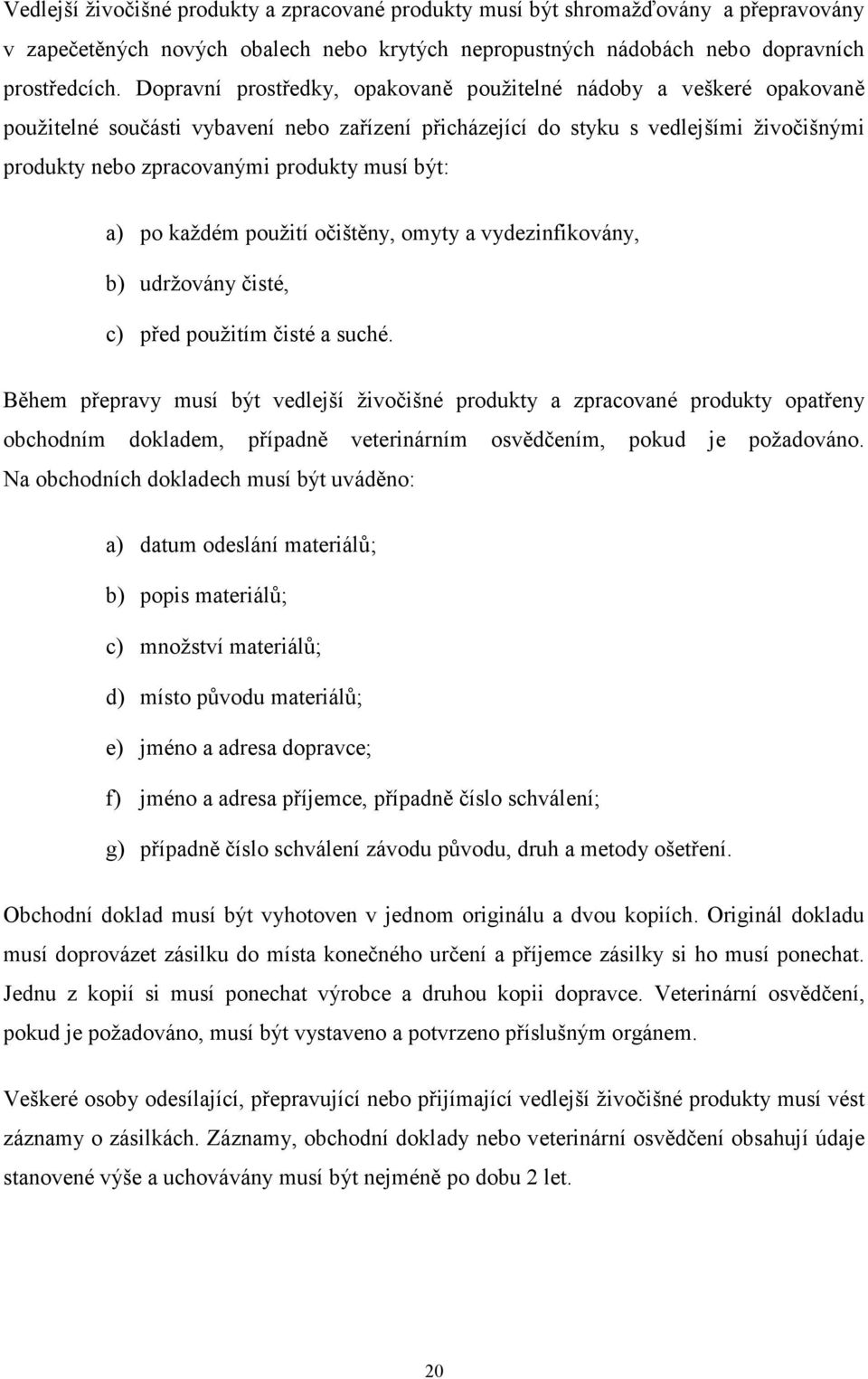 být: a) po každém použití očištěny, omyty a vydezinfikovány, b) udržovány čisté, c) před použitím čisté a suché.