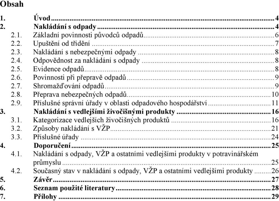 ..11 3. Nakládání s vedlejšími živočišnými produkty...16 3.1. Kategorizace vedlejších živočišných produktů...16 3.2. Způsoby nakládání s VŽP...21 3.3. Příslušné úřady...24 4. Doporučení...25 4.1. Nakládání s odpady, VŽP a ostatními vedlejšími produkty v potravinářském průmyslu.