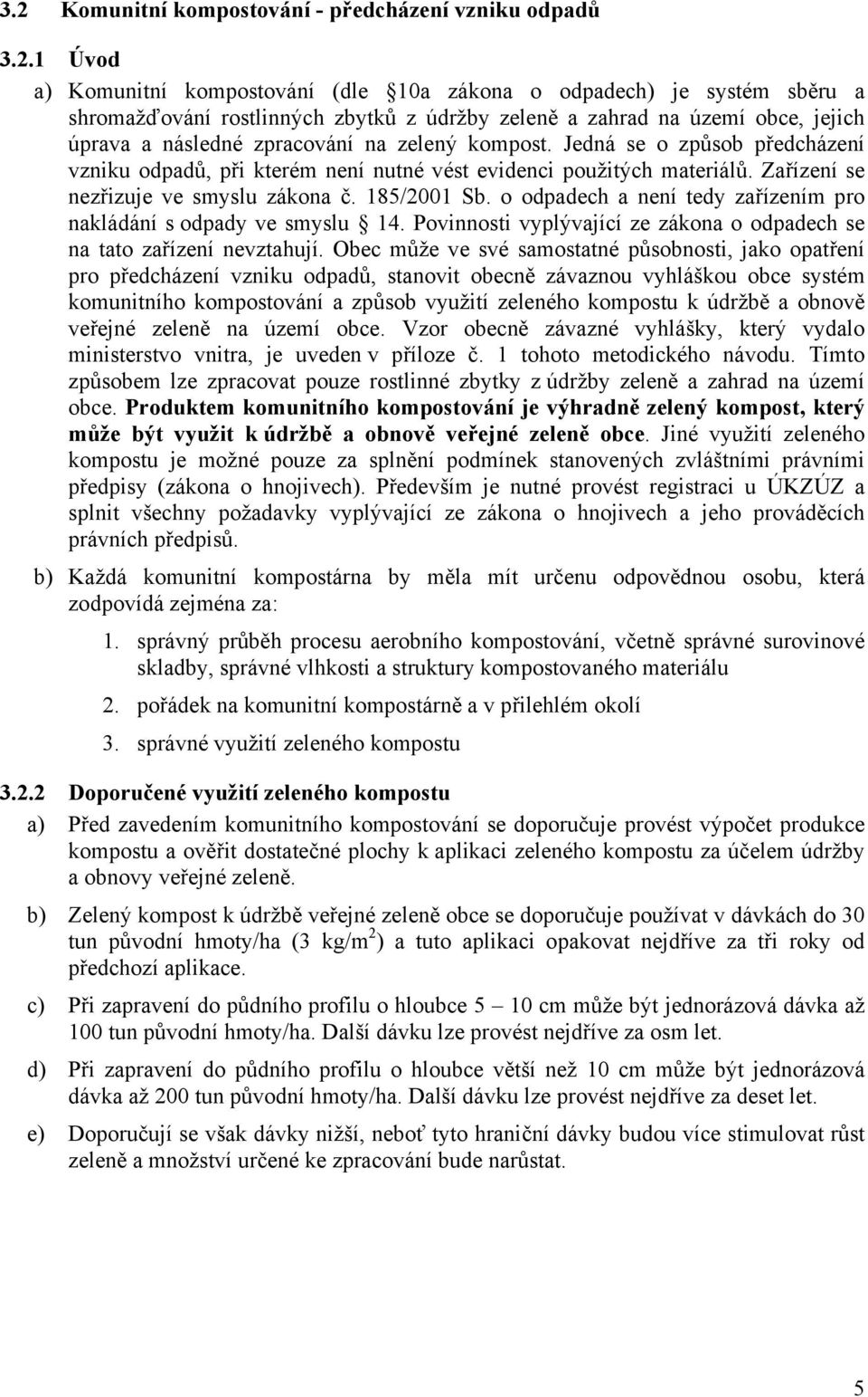 Zařízení se nezřizuje ve smyslu zákona č. 185/2001 Sb. o odpadech a není tedy zařízením pro nakládání s odpady ve smyslu 14. Povinnosti vyplývající ze zákona o odpadech se na tato zařízení nevztahují.