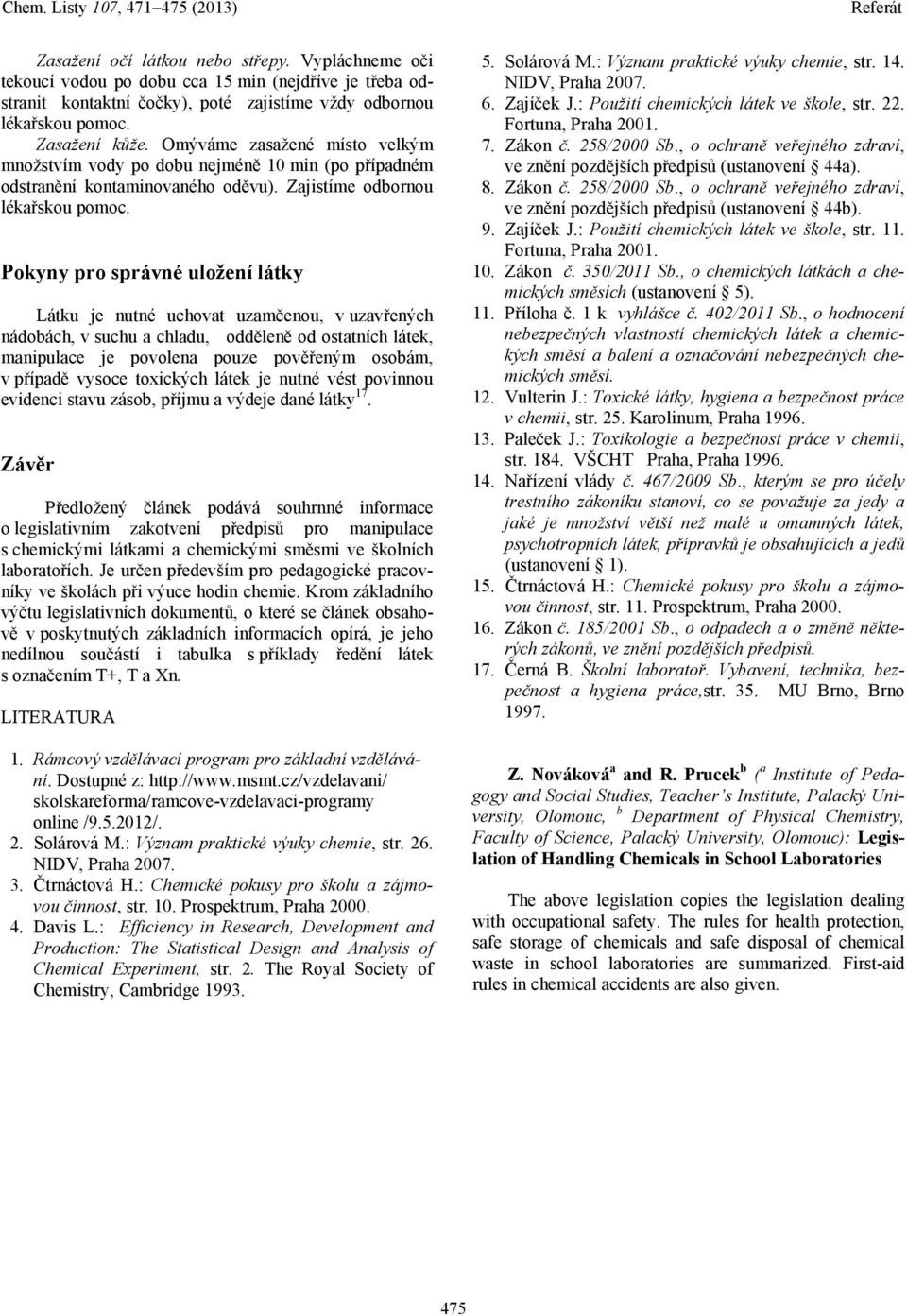 Pokyny pro správné uložení látky Látku je nutné uchovat uzamčenou, v uzavřených nádobách, v suchu a chladu, odděleně od ostatních látek, manipulace je povolena pouze pověřeným osobám, v případě