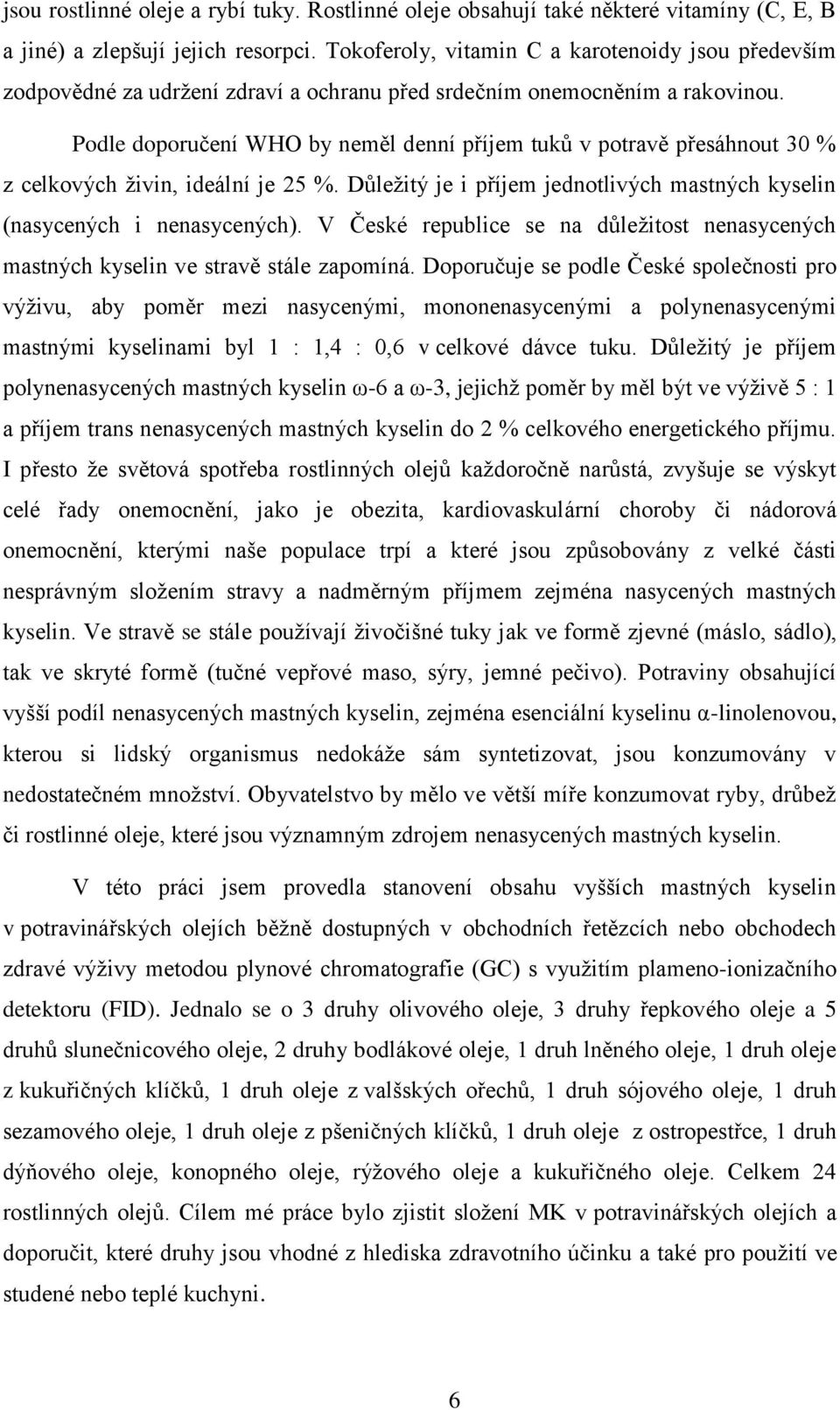 Podle doporučení WHO by neměl denní příjem tuků v potravě přesáhnout 30 % z celkových živin, ideální je 25 %. Důležitý je i příjem jednotlivých mastných kyselin (nasycených i nenasycených).