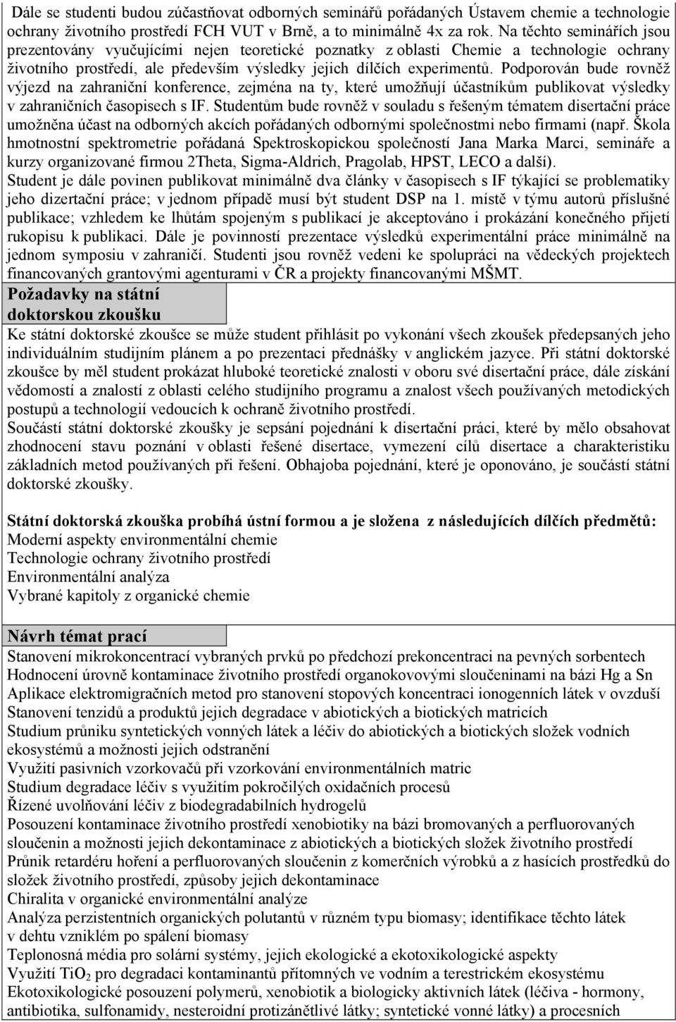 Podporován bude rovněž výjezd na zahraniční konference, zejména na ty, které umožňují účastníkům publikovat výsledky v zahraničních časopisech s IF.