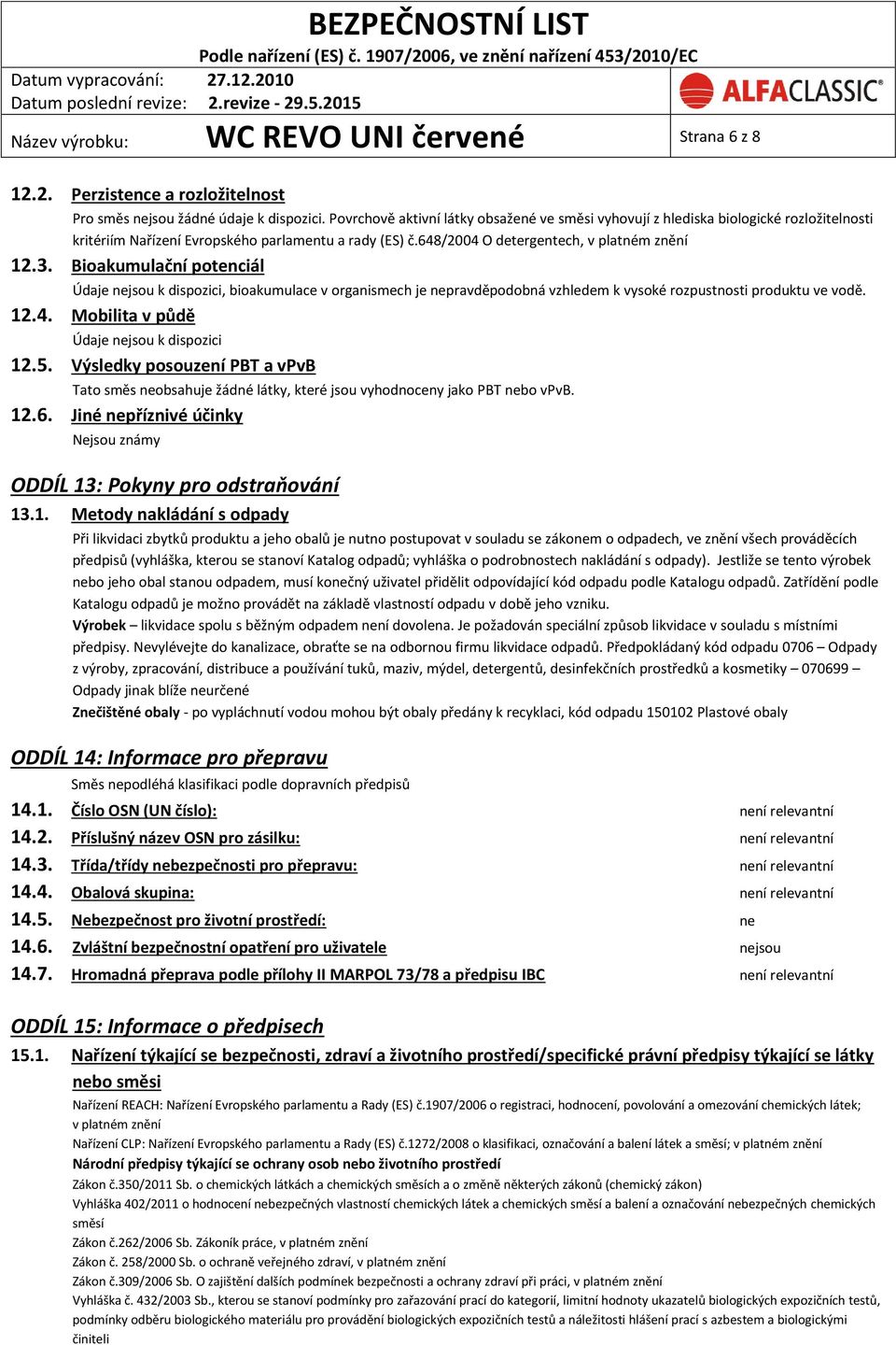 Bioakumulační potenciál Údaje nejsou k dispozici, bioakumulace v organismech je nepravděpodobná vzhledem k vysoké rozpustnosti produktu ve vodě. 12.4. Mobilita v půdě Údaje nejsou k dispozici 12.5.