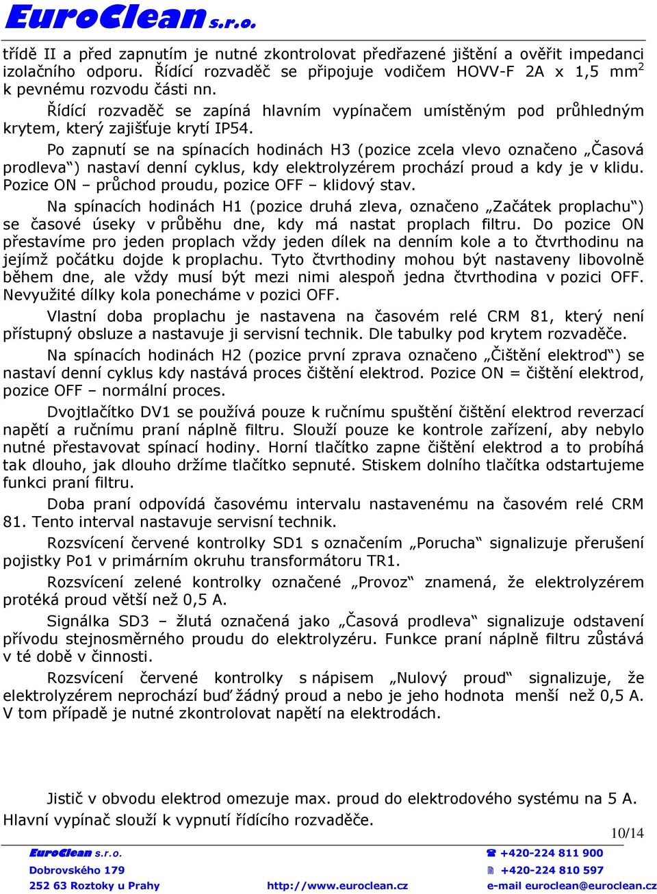 Po zapnutí se na spínacích hodinách H3 (pozice zcela vlevo označeno Časová prodleva ) nastaví denní cyklus, kdy elektrolyzérem prochází proud a kdy je v klidu.