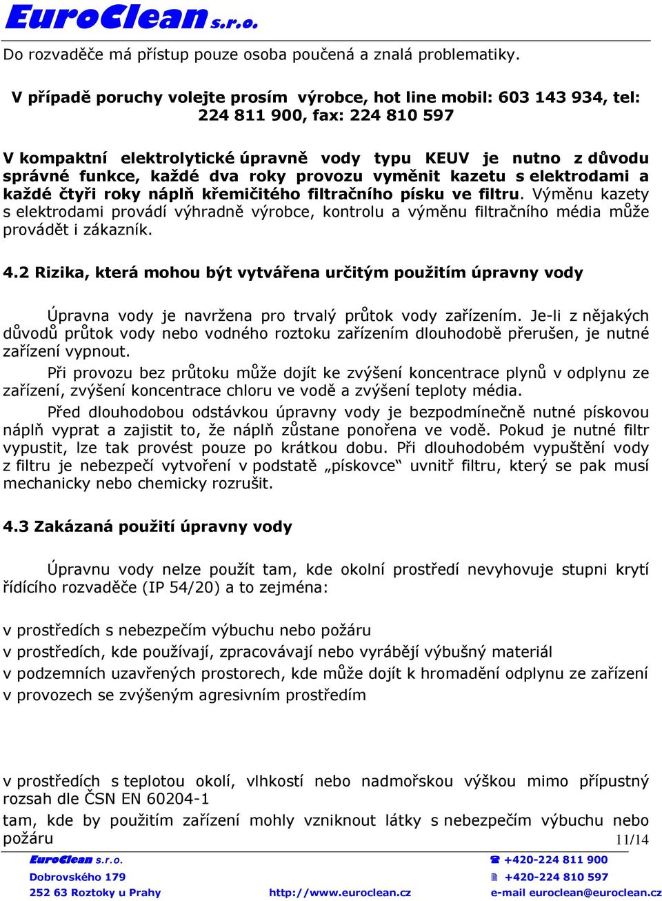 roky provozu vyměnit kazetu s elektrodami a každé čtyři roky náplň křemičitého filtračního písku ve filtru.