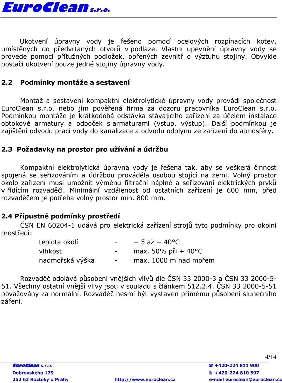 2 Podmínky montáže a sestavení Montáž a sestavení kompaktní elektrolytické úpravny vody provádí společnost EuroClean s.r.o. nebo jím pověřená firma za dozoru pracovníka EuroClean s.r.o. Podmínkou montáže je krátkodobá odstávka stávajícího zařízení za účelem instalace obtokové armatury a odboček s armaturami (vstup, výstup).