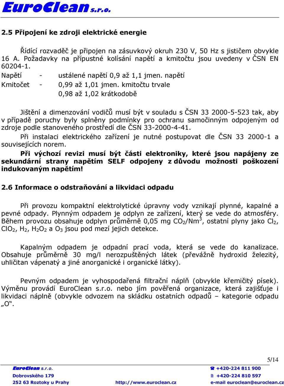 kmitočtu trvale 0,98 až 1,02 krátkodobě Jištění a dimenzování vodičů musí být v souladu s ČSN 33 2000-5-523 tak, aby v případě poruchy byly splněny podmínky pro ochranu samočinným odpojeným od zdroje