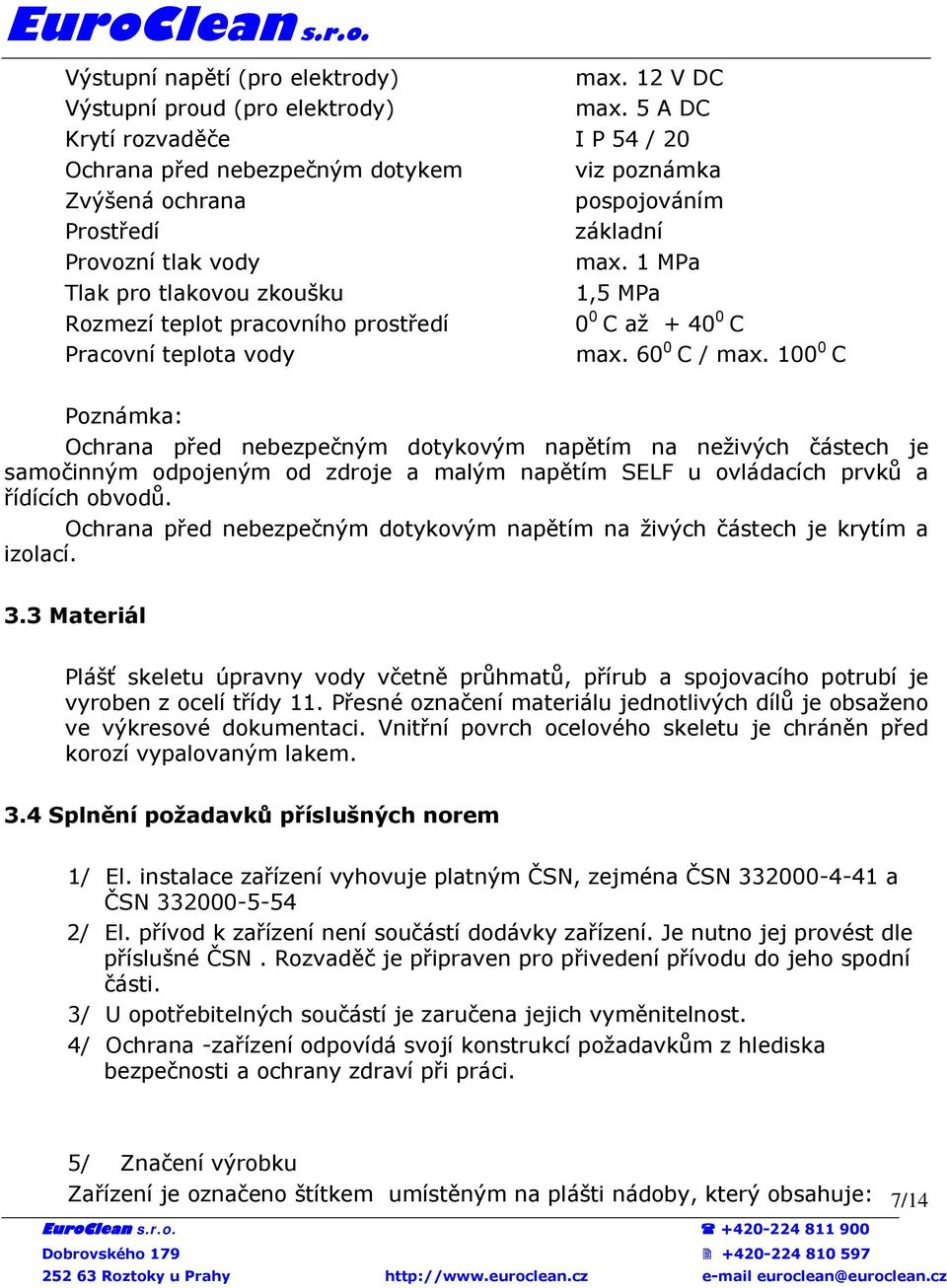 1 MPa Tlak pro tlakovou zkoušku 1,5 MPa Rozmezí teplot pracovního prostředí 0 0 C až + 40 0 C Pracovní teplota vody max. 60 0 C / max.