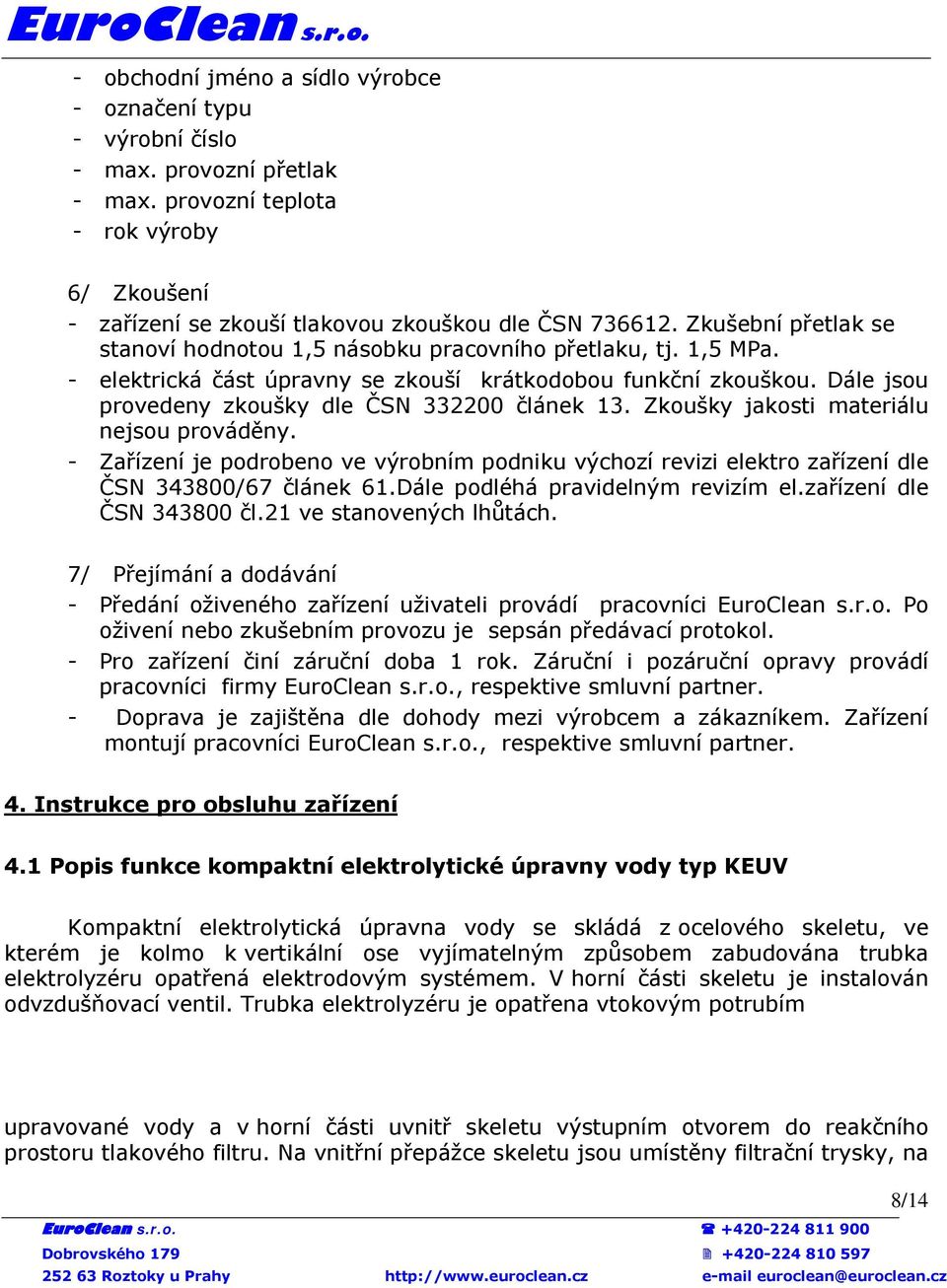 Dále jsou provedeny zkoušky dle ČSN 332200 článek 13. Zkoušky jakosti materiálu nejsou prováděny.