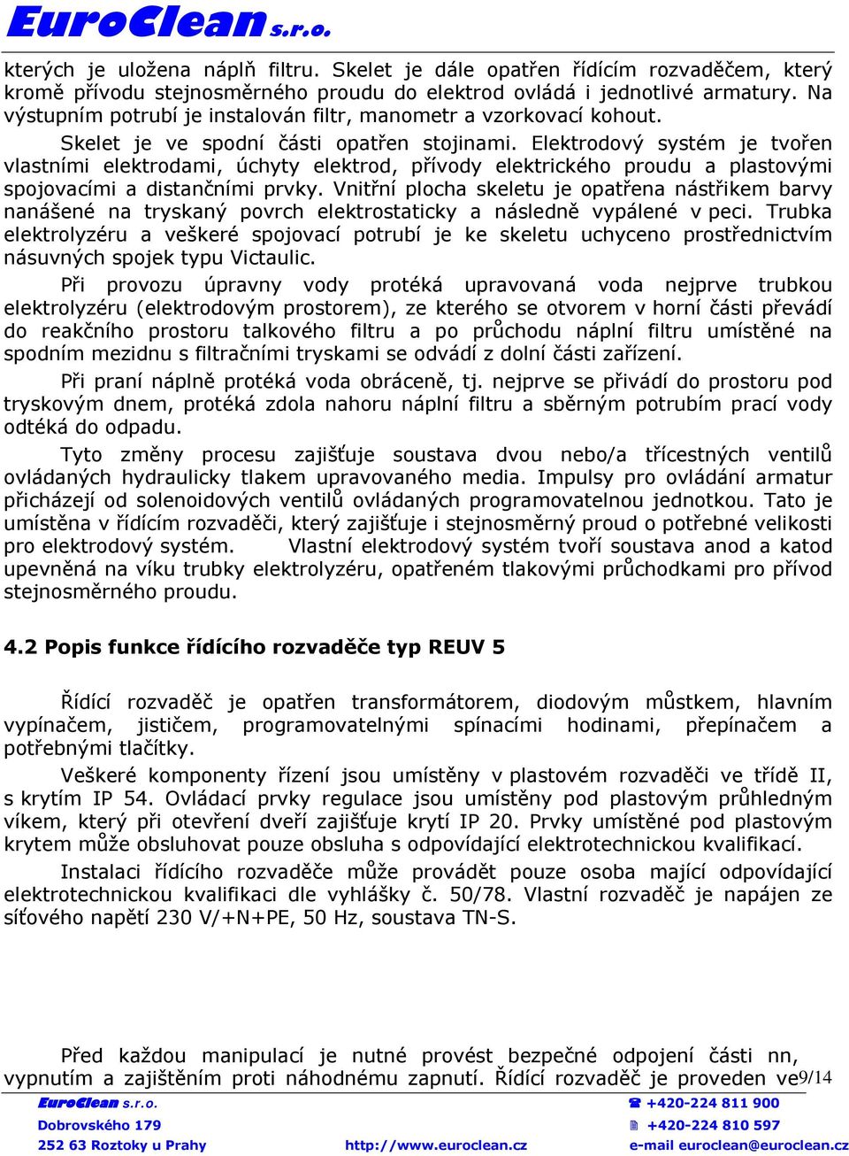 Elektrodový systém je tvořen vlastními elektrodami, úchyty elektrod, přívody elektrického proudu a plastovými spojovacími a distančními prvky.