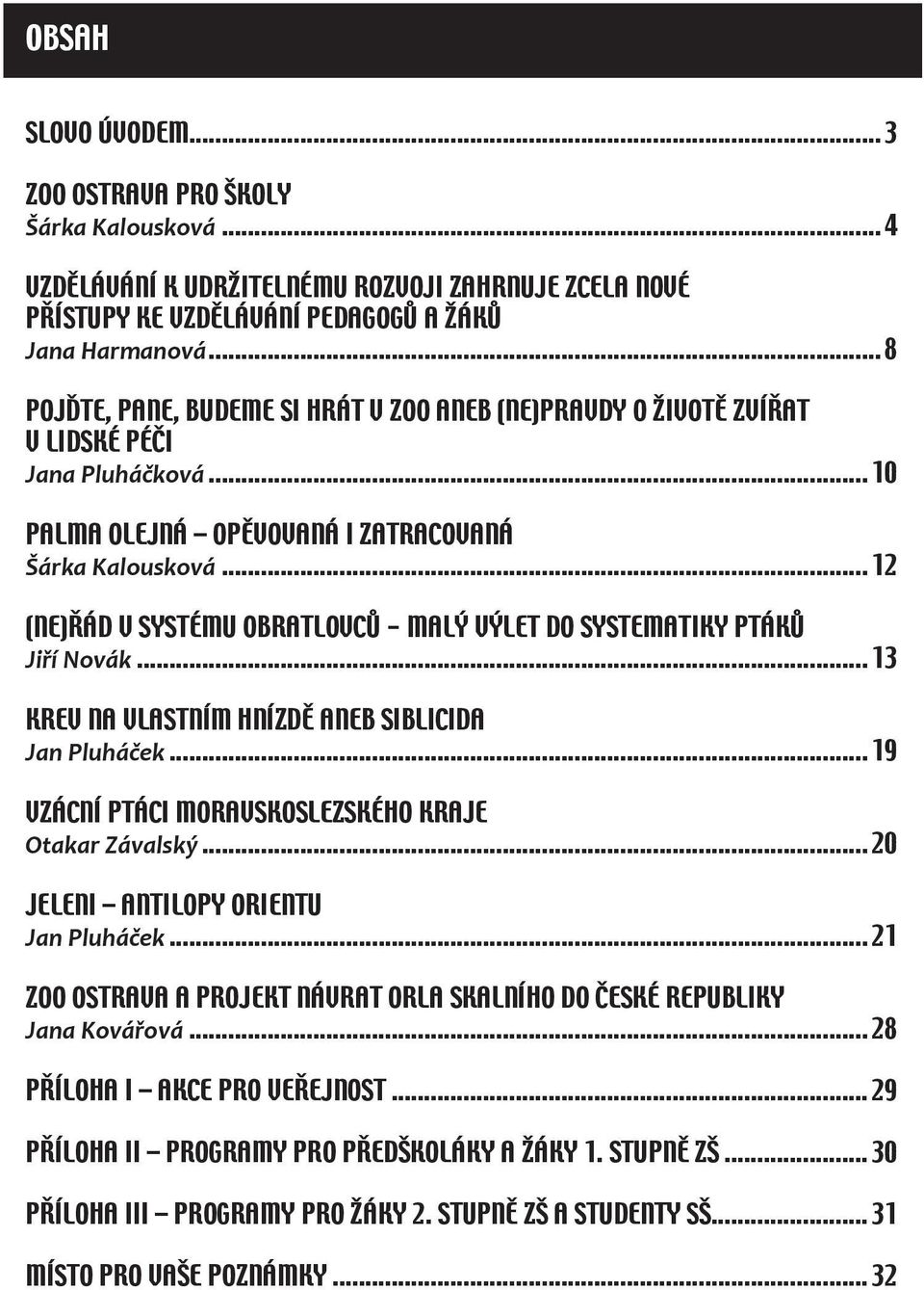 .. 12 (NE)ŘÁD V SYSTÉMU OBRATLOVCŮ - MALÝ VÝLET DO SYSTEMATIKY PTÁKŮ Jiří Novák... 13 KREV NA VLASTNÍM HNÍZDĚ ANEB SIBLICIDA Jan Pluháček... 19 VZÁCNÍ PTÁCI MORAVSKOSLEZSKÉHO KRAJE Otakar Závalský.