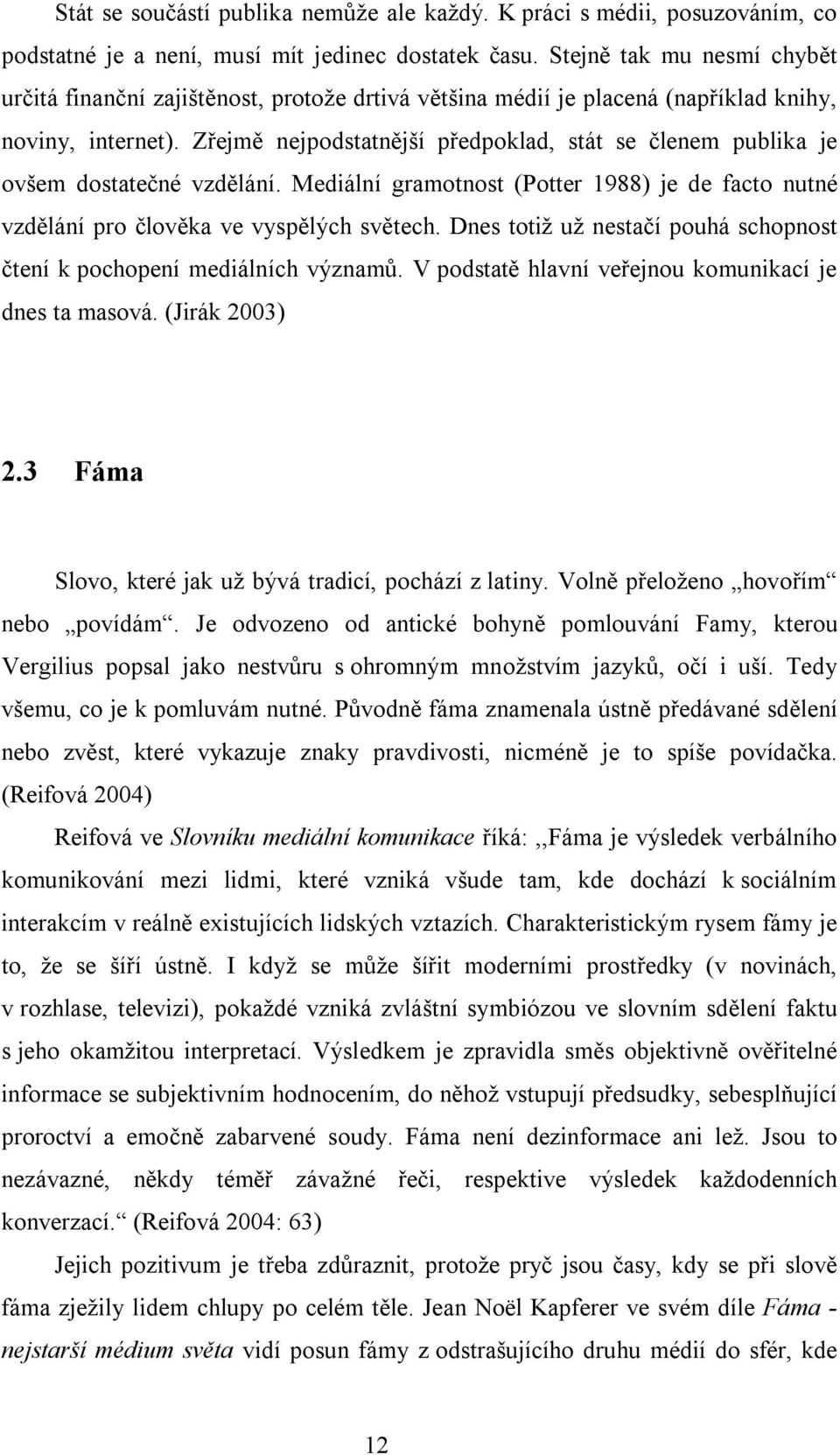 Zřejmě nejpodstatnější předpoklad, stát se členem publika je ovšem dostatečné vzdělání. Mediální gramotnost (Potter 1988) je de facto nutné vzdělání pro člověka ve vyspělých světech.