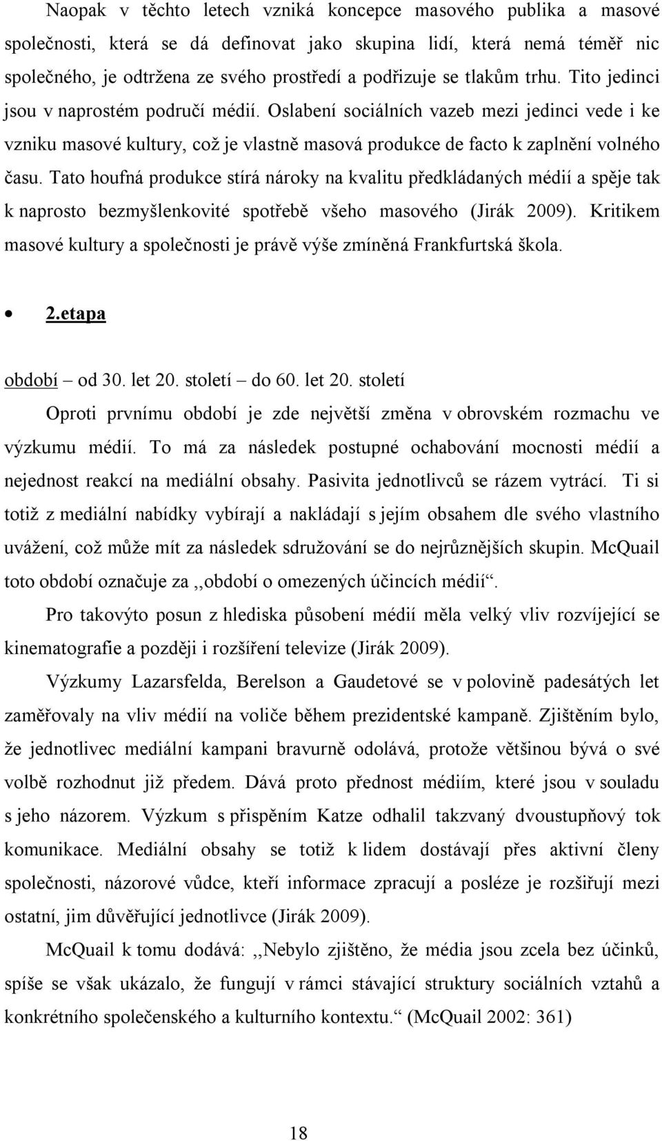 Tato houfná produkce stírá nároky na kvalitu předkládaných médií a spěje tak k naprosto bezmyšlenkovité spotřebě všeho masového (Jirák 2009).