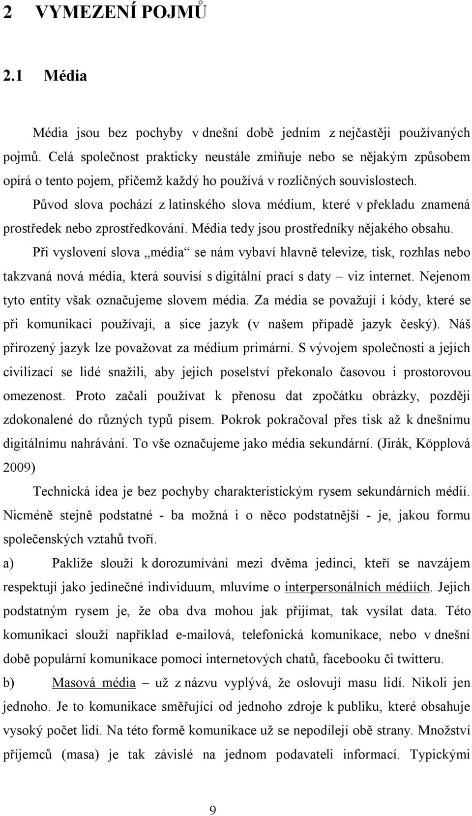 Původ slova pochází z latinského slova médium, které v překladu znamená prostředek nebo zprostředkování. Média tedy jsou prostředníky nějakého obsahu.