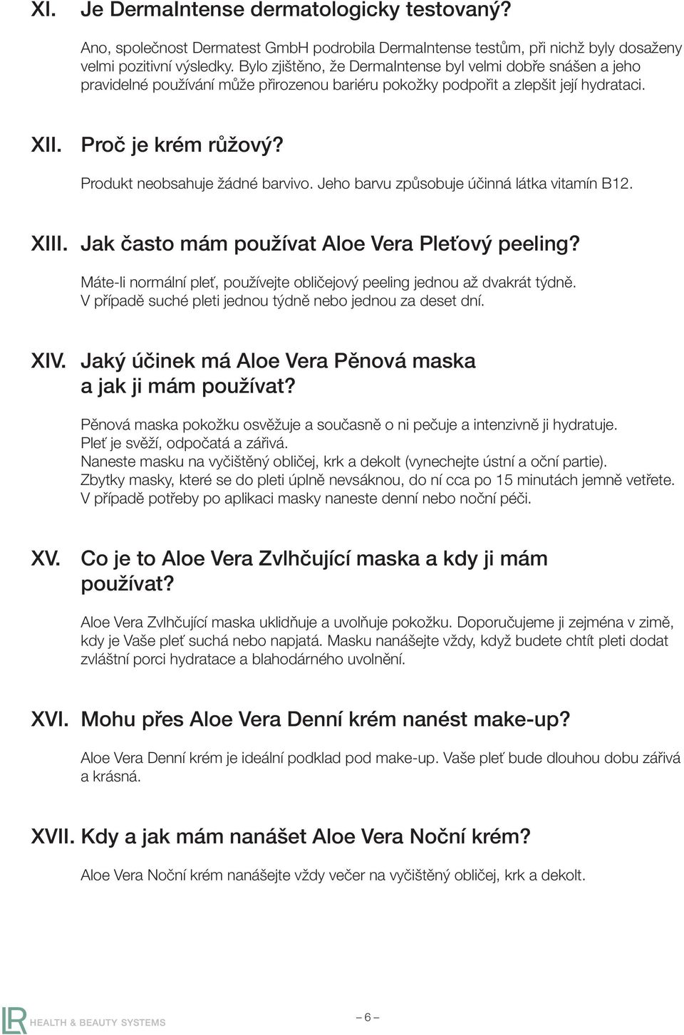 Produkt neobsahuje žádné barvivo. Jeho barvu způsobuje účinná látka vitamín B12. XIII. Jak často mám používat Aloe Vera Pleťový peeling?