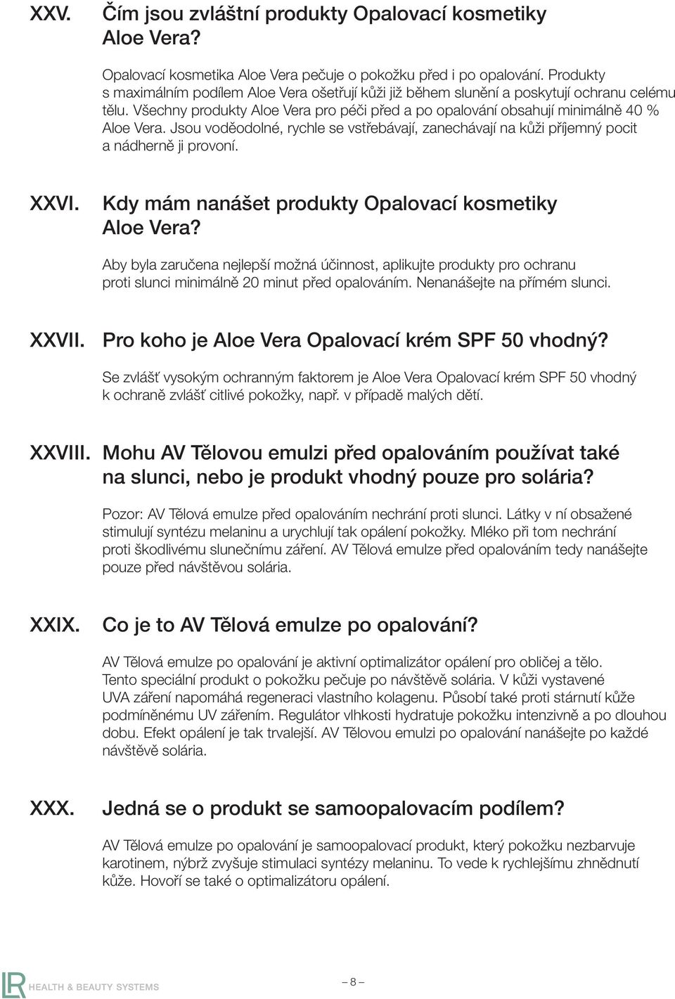 Jsou voděodolné, rychle se vstřebávají, zanechávají na kůži příjemný pocit a nádherně ji provoní. XXVI. Kdy mám nanášet produkty Opalovací kosmetiky Aloe Vera?