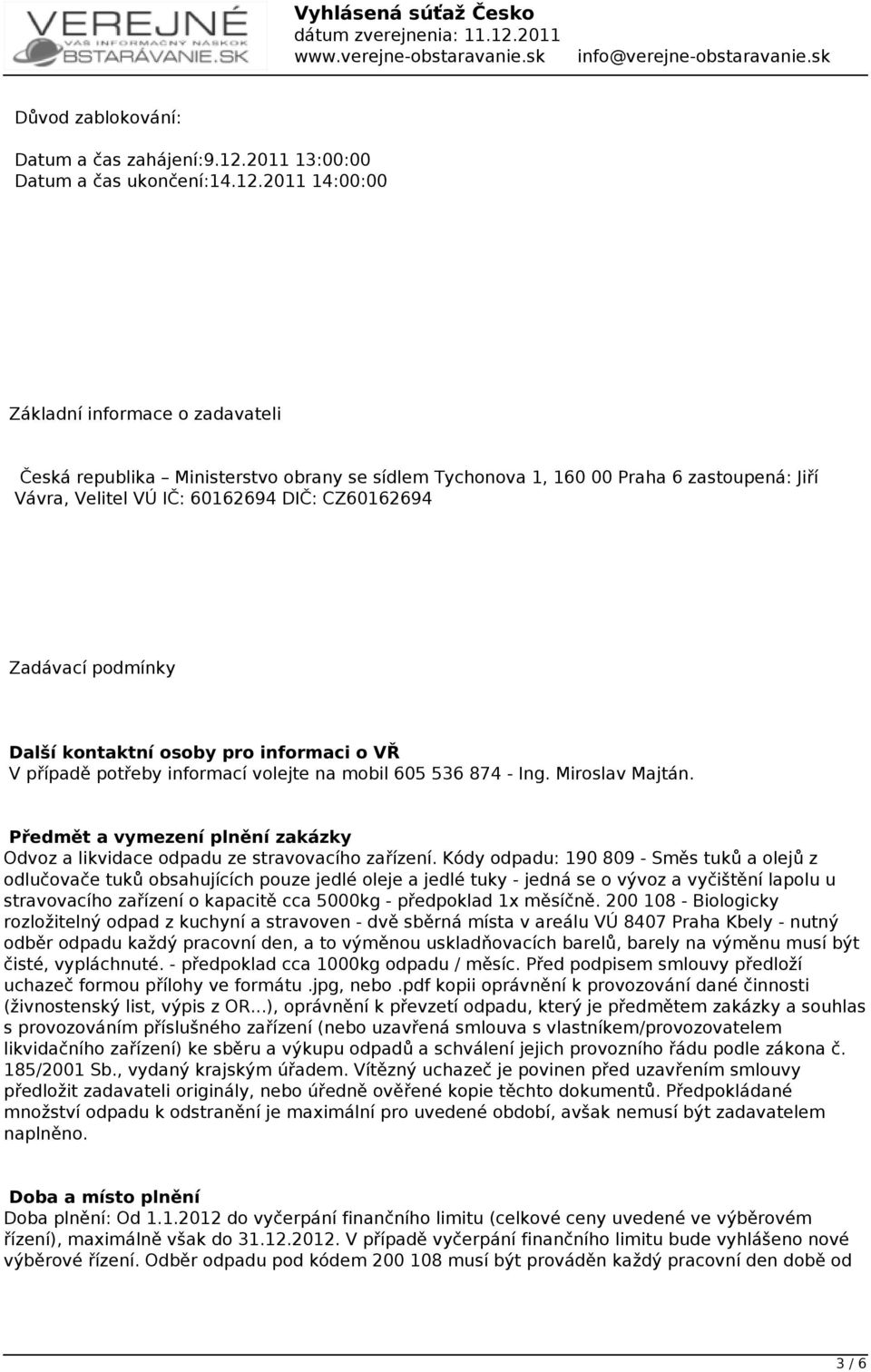 2011 14:00:00 Základní informace o zadavateli Česká republika Ministerstvo obrany se sídlem Tychonova 1, 160 00 Praha 6 zastoupená: Jiří Vávra, Velitel VÚ IČ: 60162694 DIČ: CZ60162694 Zadávací