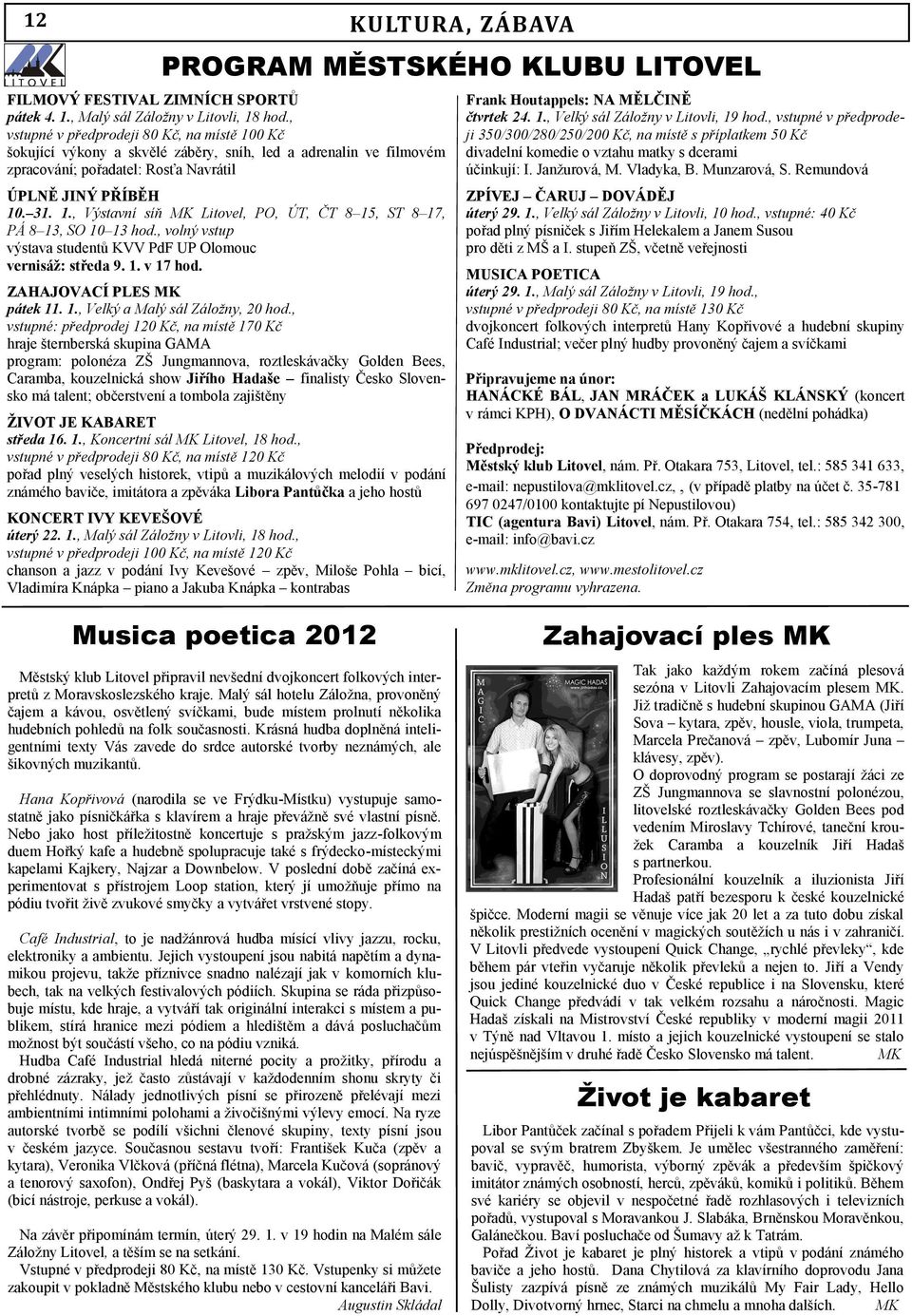 , volný vstup výstava studentů KVV PdF UP Olomouc vernisáţ: středa 9. 1. v 17 hod. ZAHAJOVACÍ PLES MK pátek 11. 1., Velký a Malý sál Záložny, 20 hod.