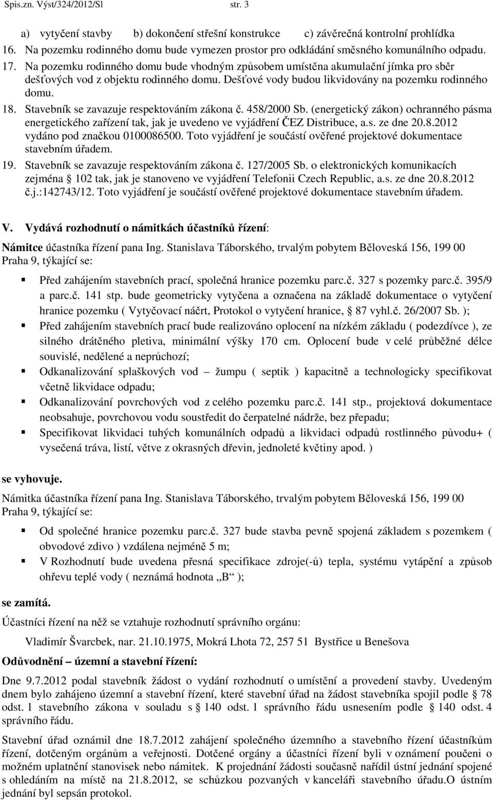 Na pozemku rodinného domu bude vhodným způsobem umístěna akumulační jímka pro sběr dešťových vod z objektu rodinného domu. Dešťové vody budou likvidovány na pozemku rodinného domu. 18.