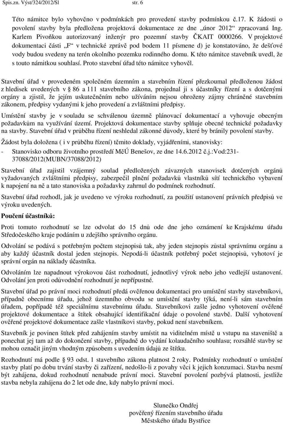 V projektové dokumentaci části F v technické zprávě pod bodem 11 písmene d) je konstatováno, že dešťové vody budou svedeny na terén okolního pozemku rodinného domu.